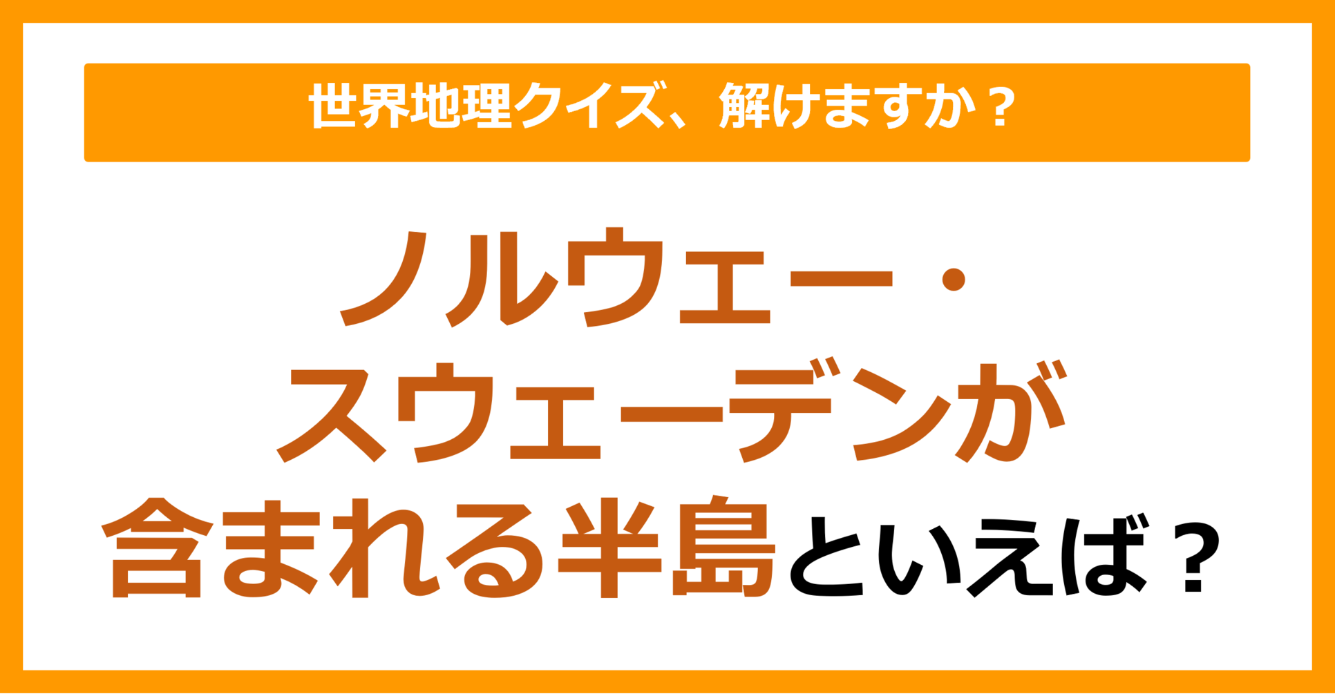 【世界地理】ノルウェー・スウェーデンが含まれる半島といえば？（第151問）