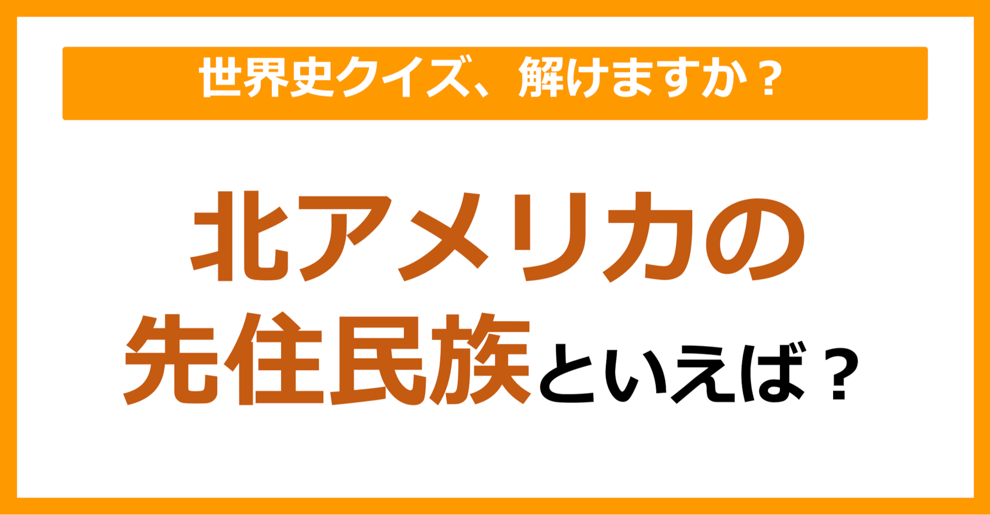 【世界史】北アメリカの先住民族といえば？（第98問）