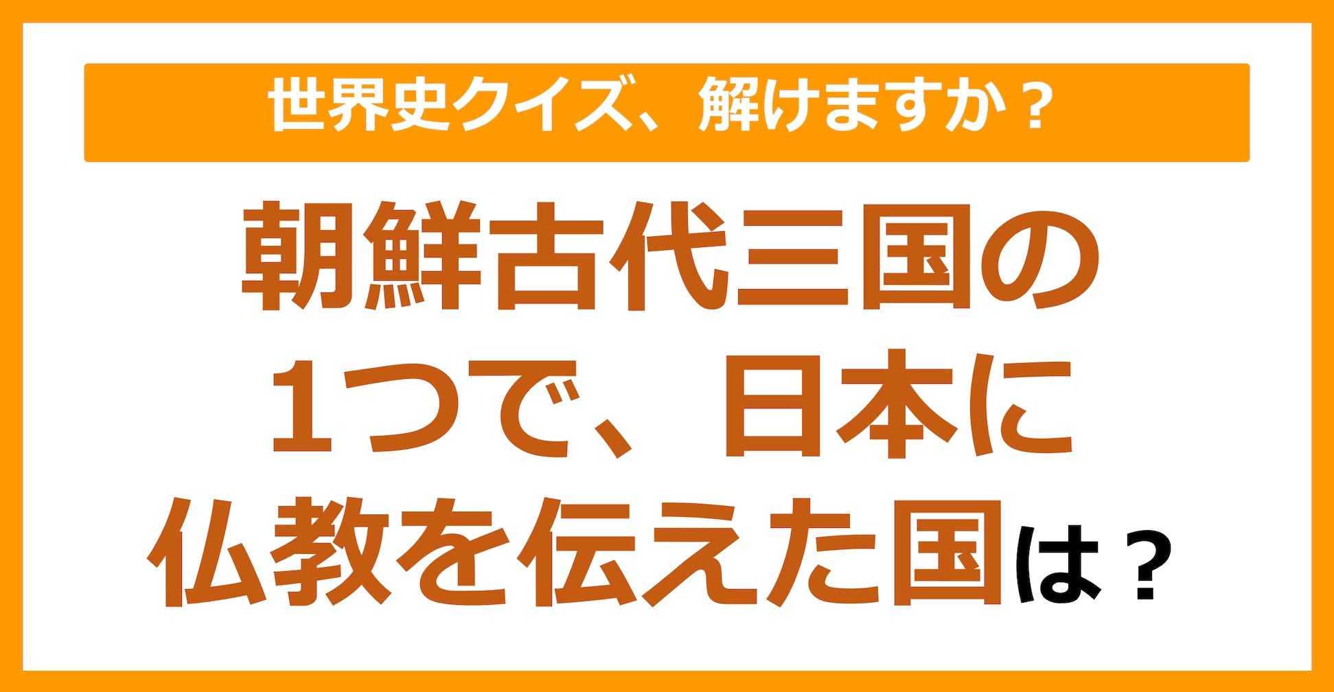 【世界史】朝鮮古代三国の1つで、日本に仏教を伝えた国は？（第101問）