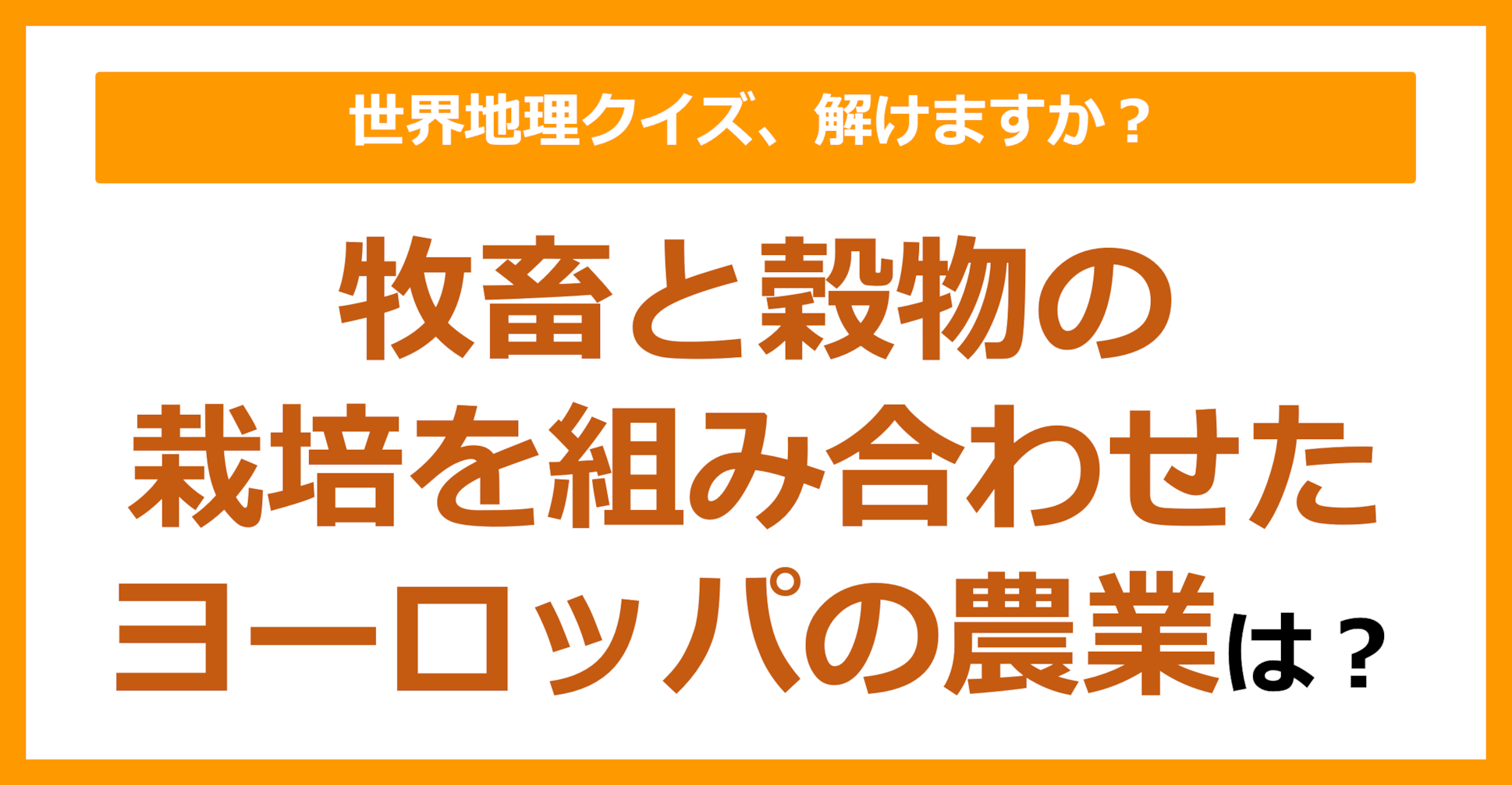 【世界地理】牧畜と穀物の栽培を組み合わせたヨーロッパの農業は？（第164問）