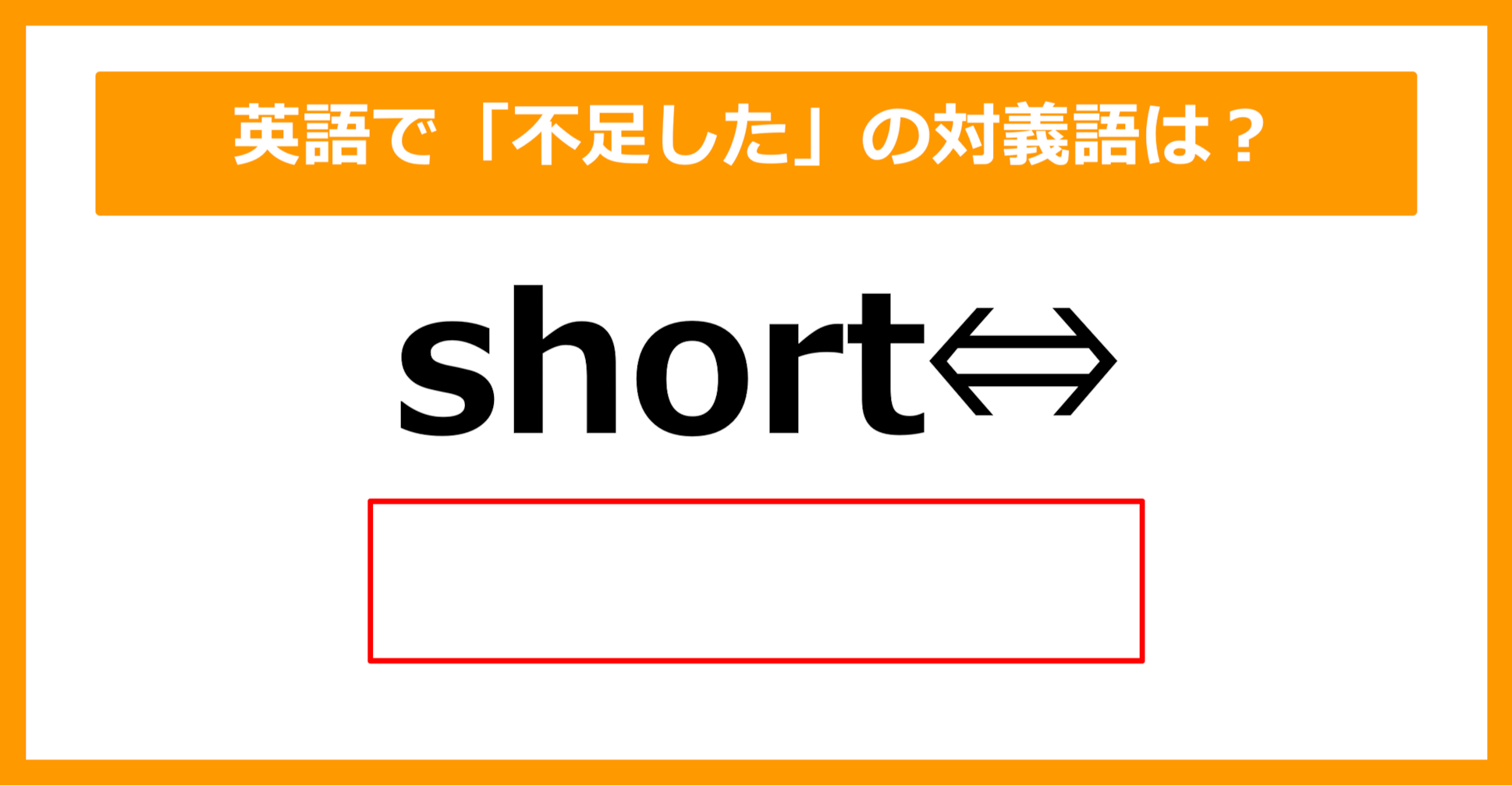 【対義語クイズ】「short（不足した）」の対義語は何でしょう？（第270問）