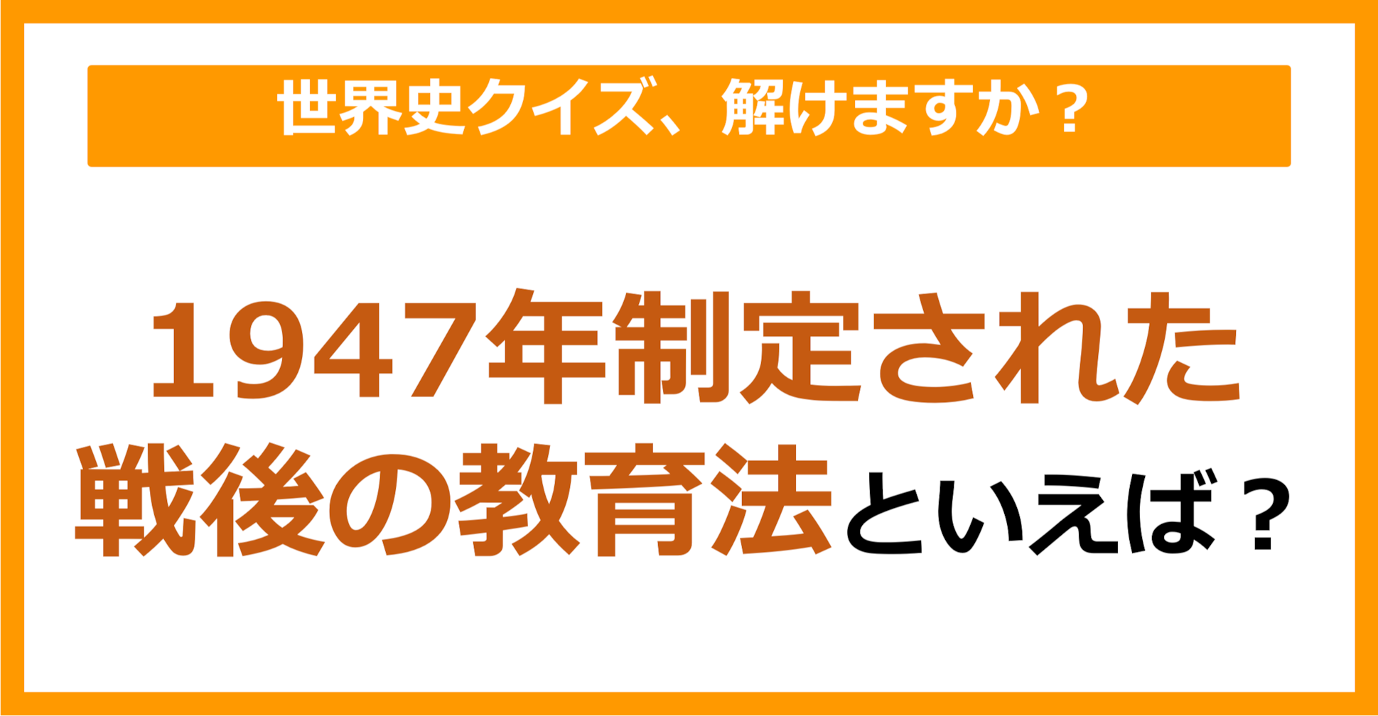 【世界史】1947年制定された戦後の教育法といえば？（第124問）
