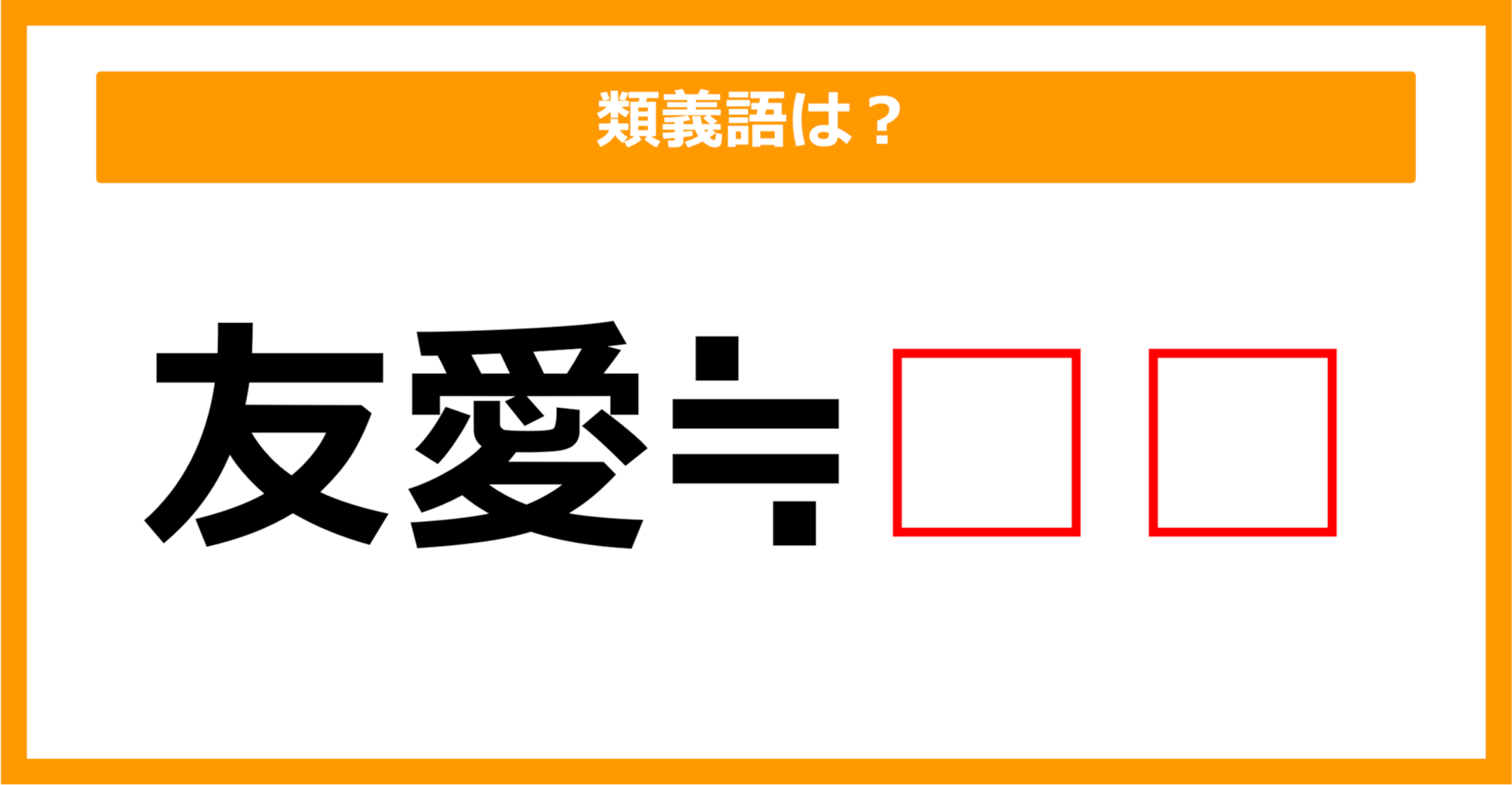 【類義語クイズ】「友愛」の類義語は何でしょう？（第237問）