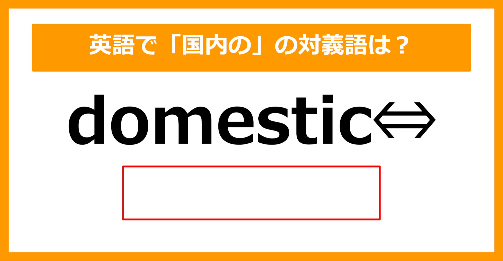 【対義語クイズ】「domestic（国内の）」の対義語は何でしょう？（第291問）