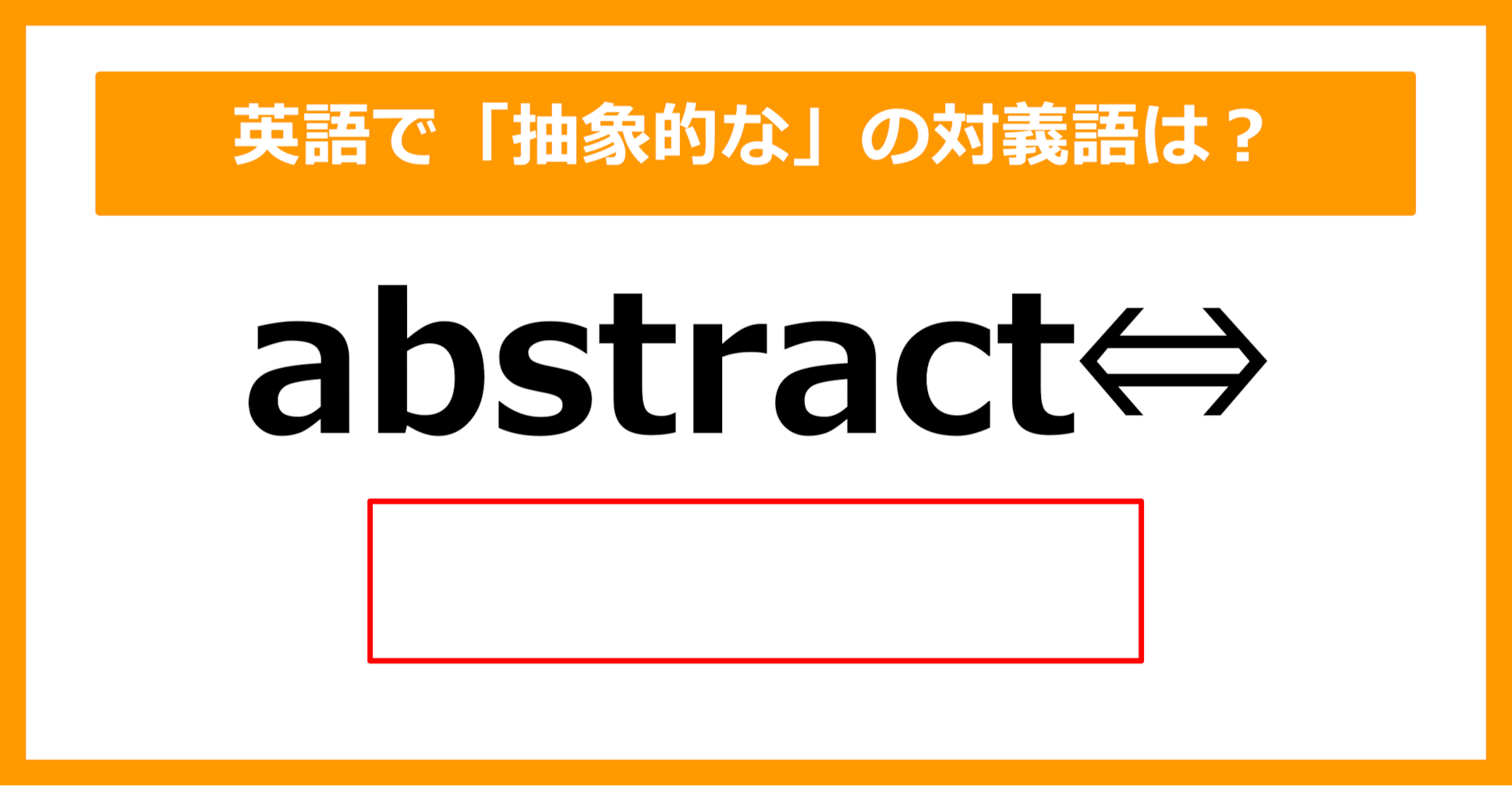 【対義語クイズ】「abstract（抽象的な）」の対義語は何でしょう？（第295問）