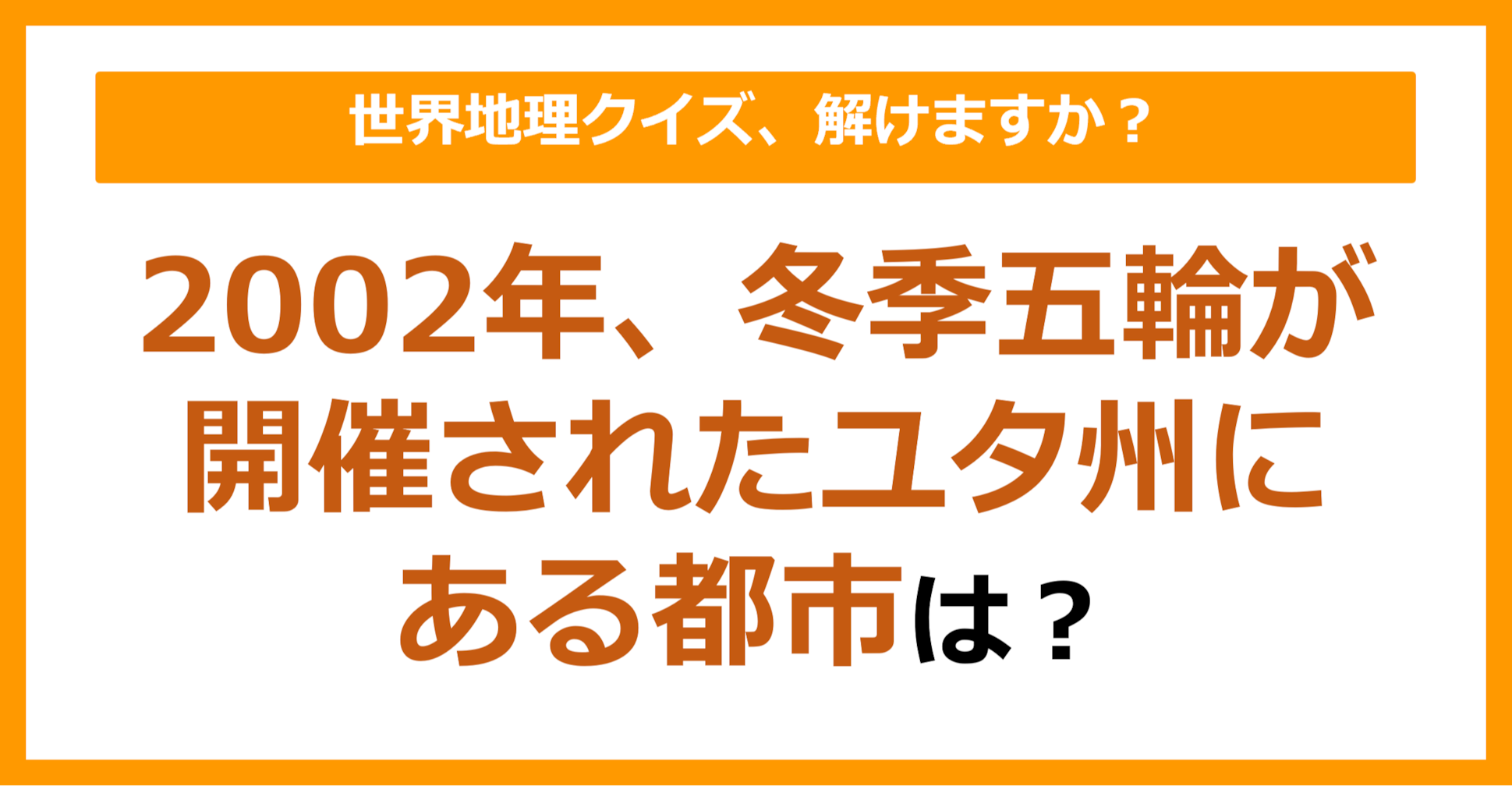 【世界地理】2002年、冬季五輪が開催されたユタ州にある都市は？（第184問）