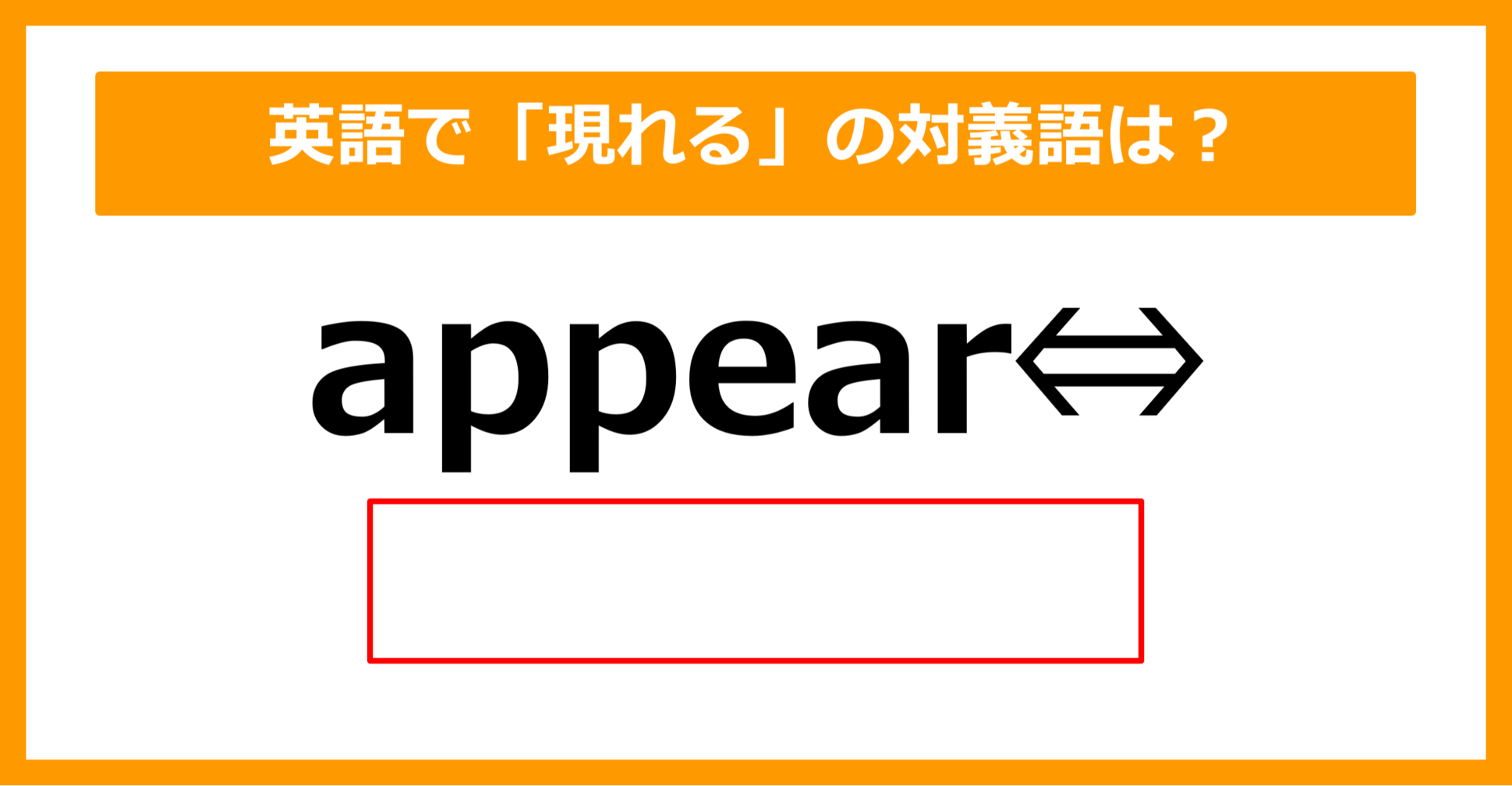 【対義語クイズ】「appear（現れる）」の対義語は何でしょう？（第312問）