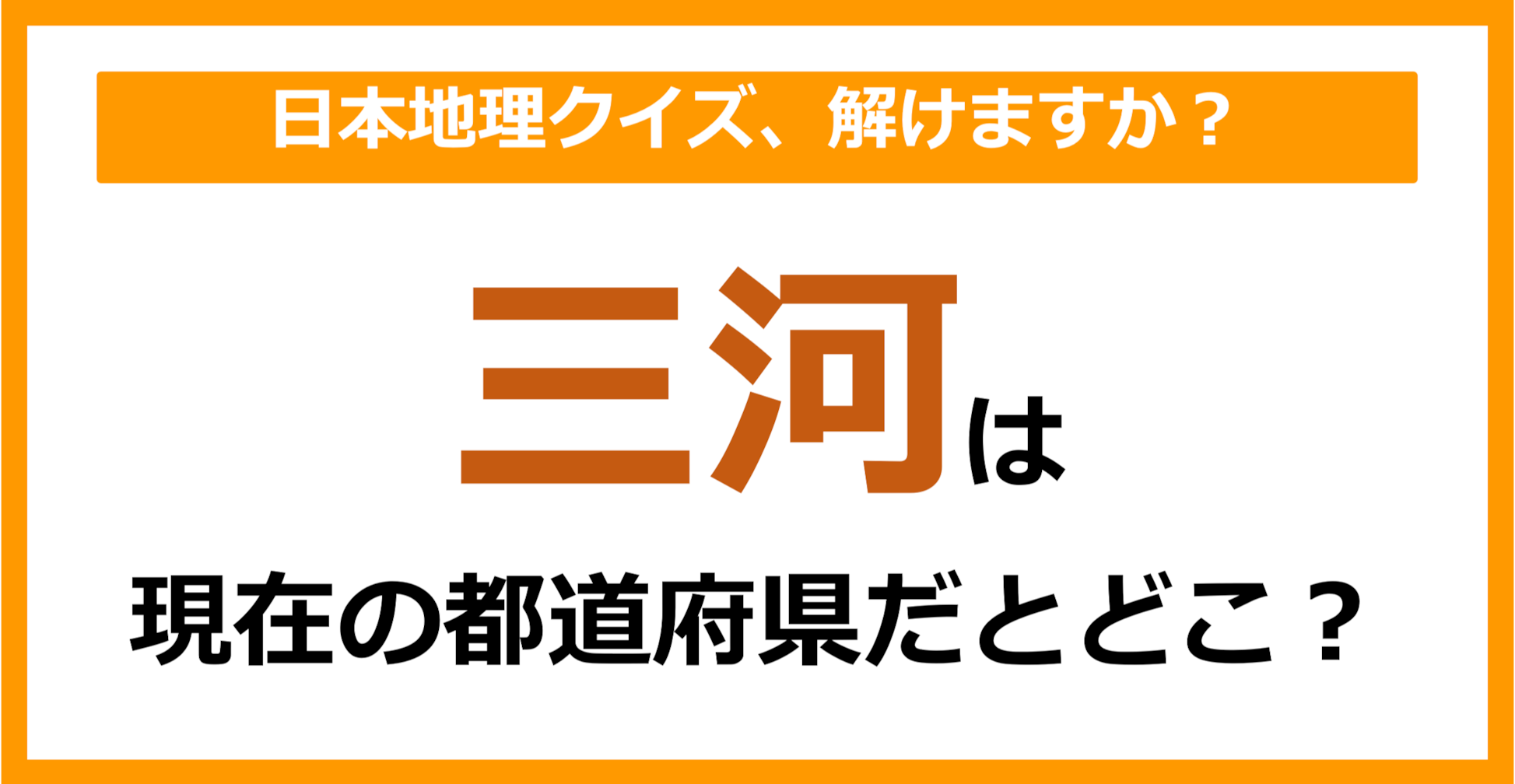 【日本地理】「三河」は現在のどこの都道府県に相当する？（第56問）
