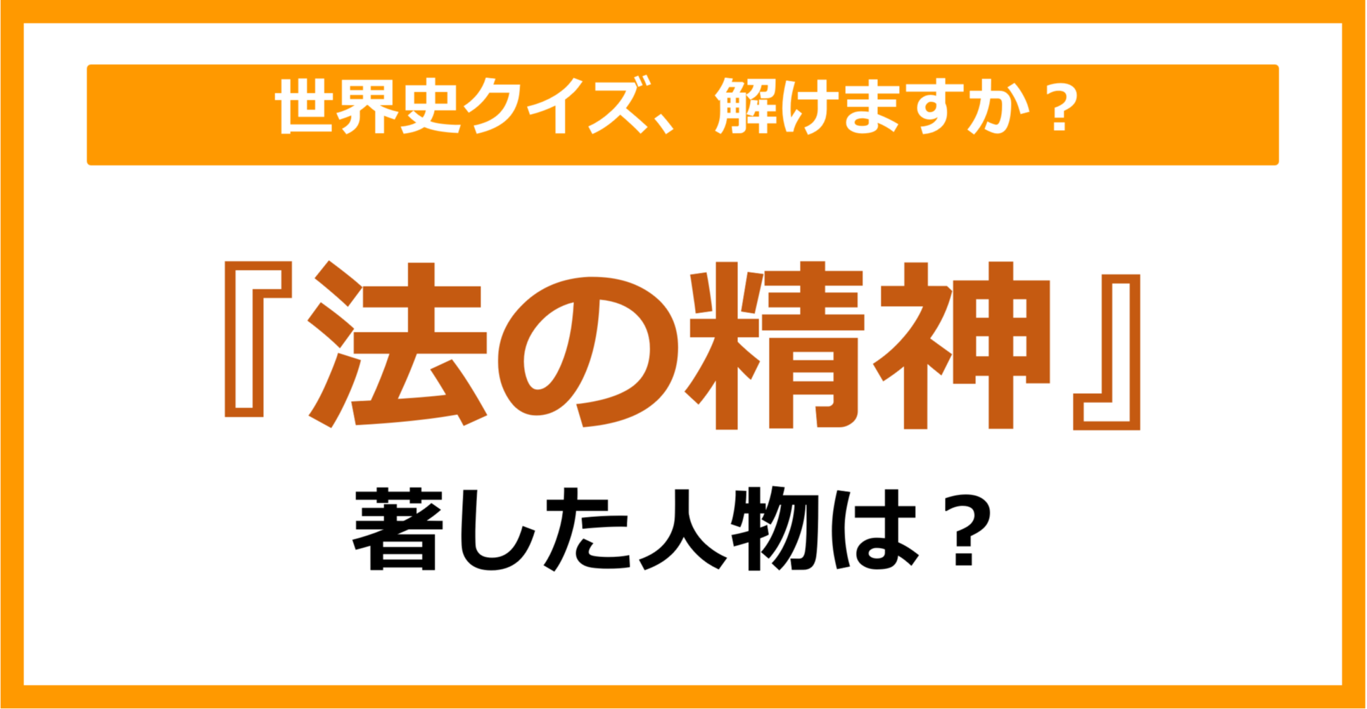 【世界史】『法の精神』を著した人物は誰でしょう？（第155問）