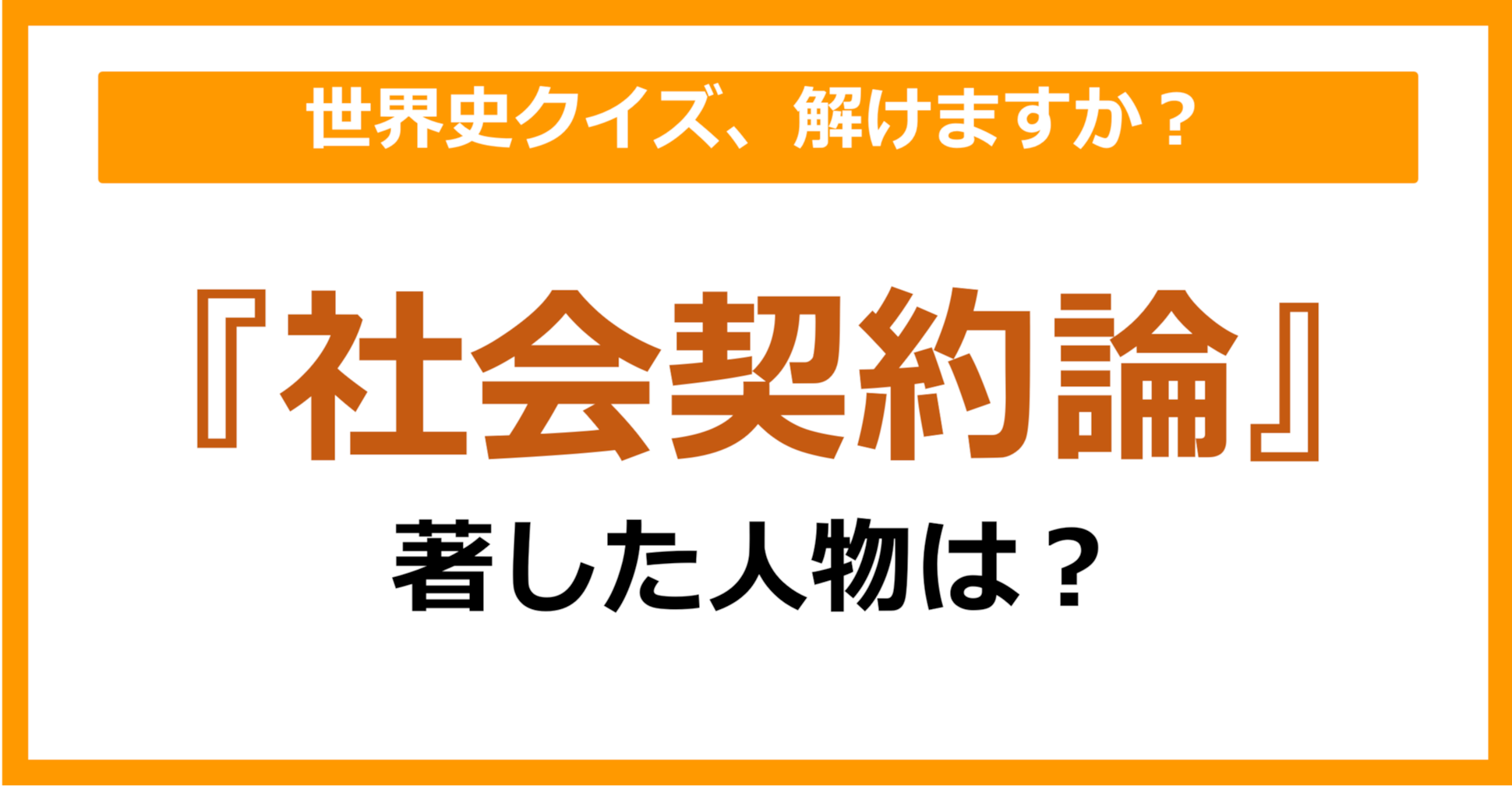 【世界史】『社会契約論』を著した人物は誰でしょう？（第156問）