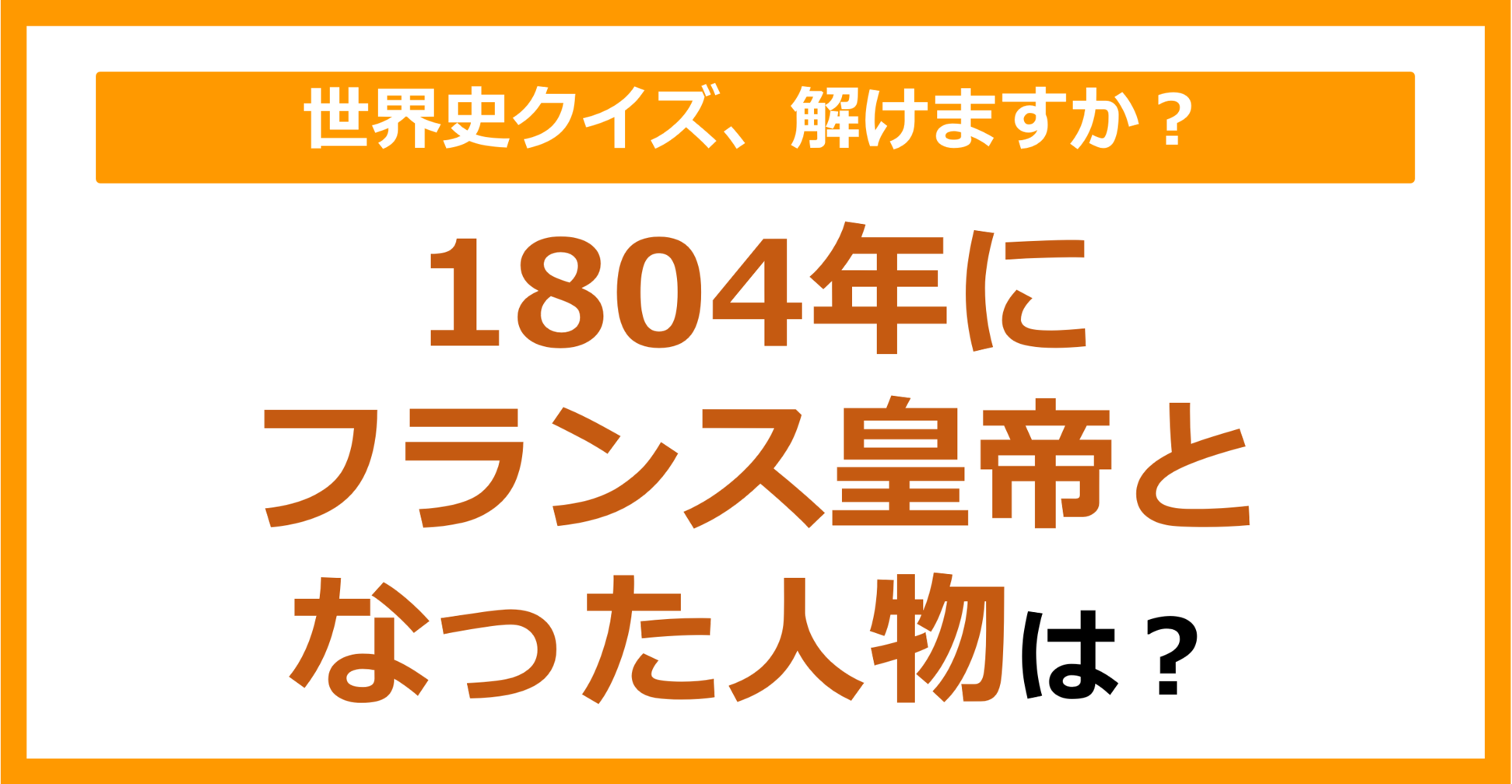 【世界史】1804年にフランス皇帝となった人物は？（第161問）