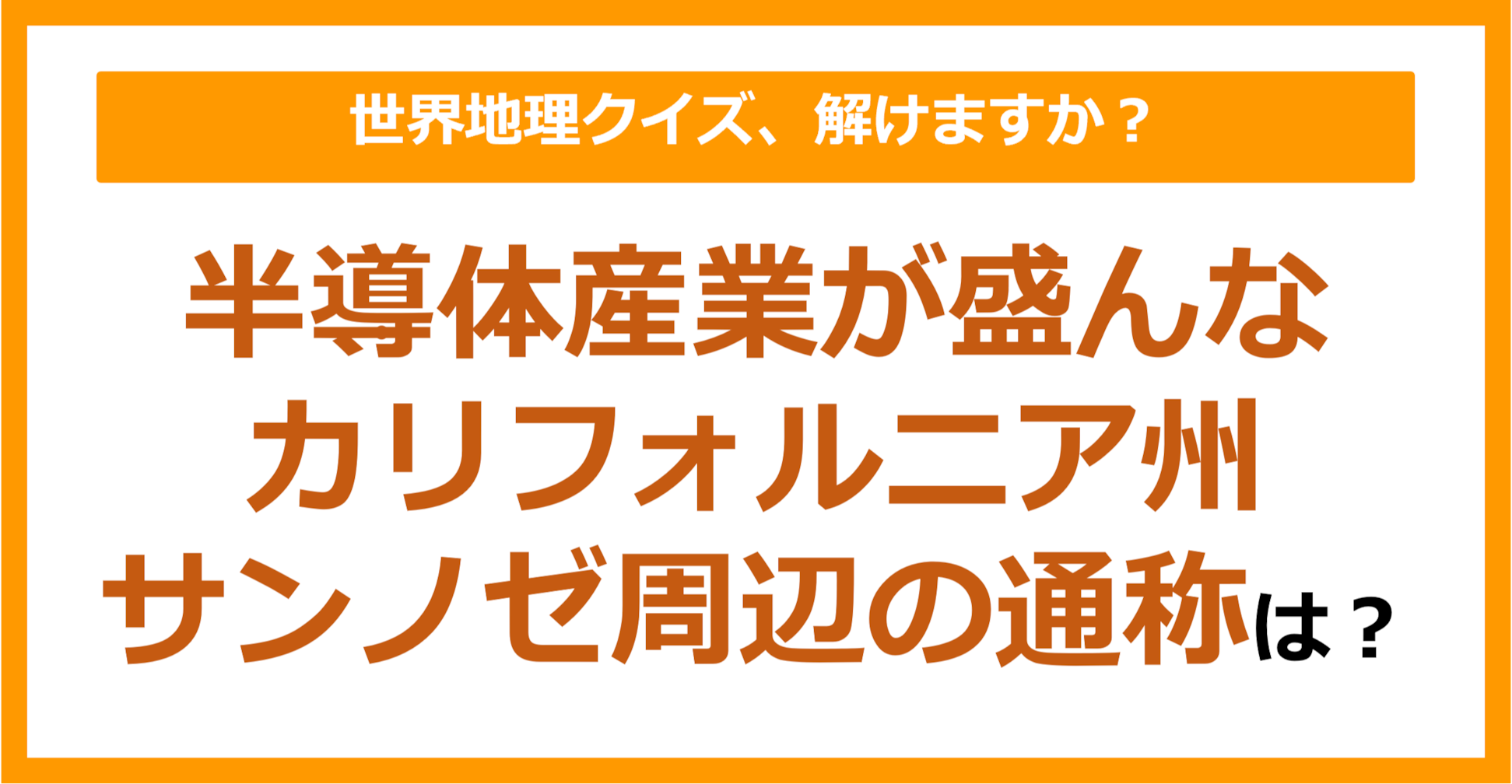 【世界地理】半導体産業が盛んなカリフォルニア州サンノゼ周辺の通称は？（第224問）