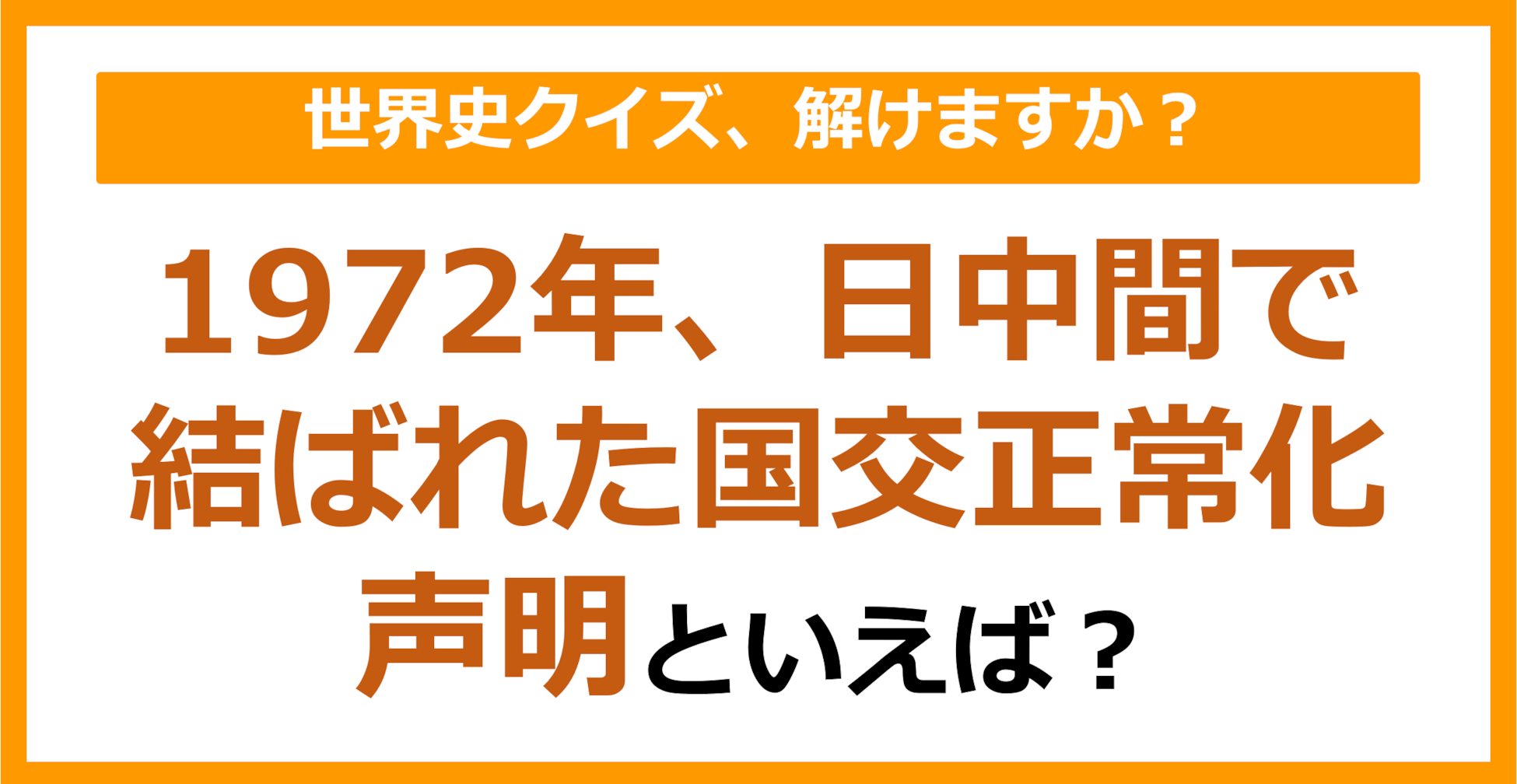 【世界史】1972年、日中間で結ばれた国交正常化声明といえば？（第176問）