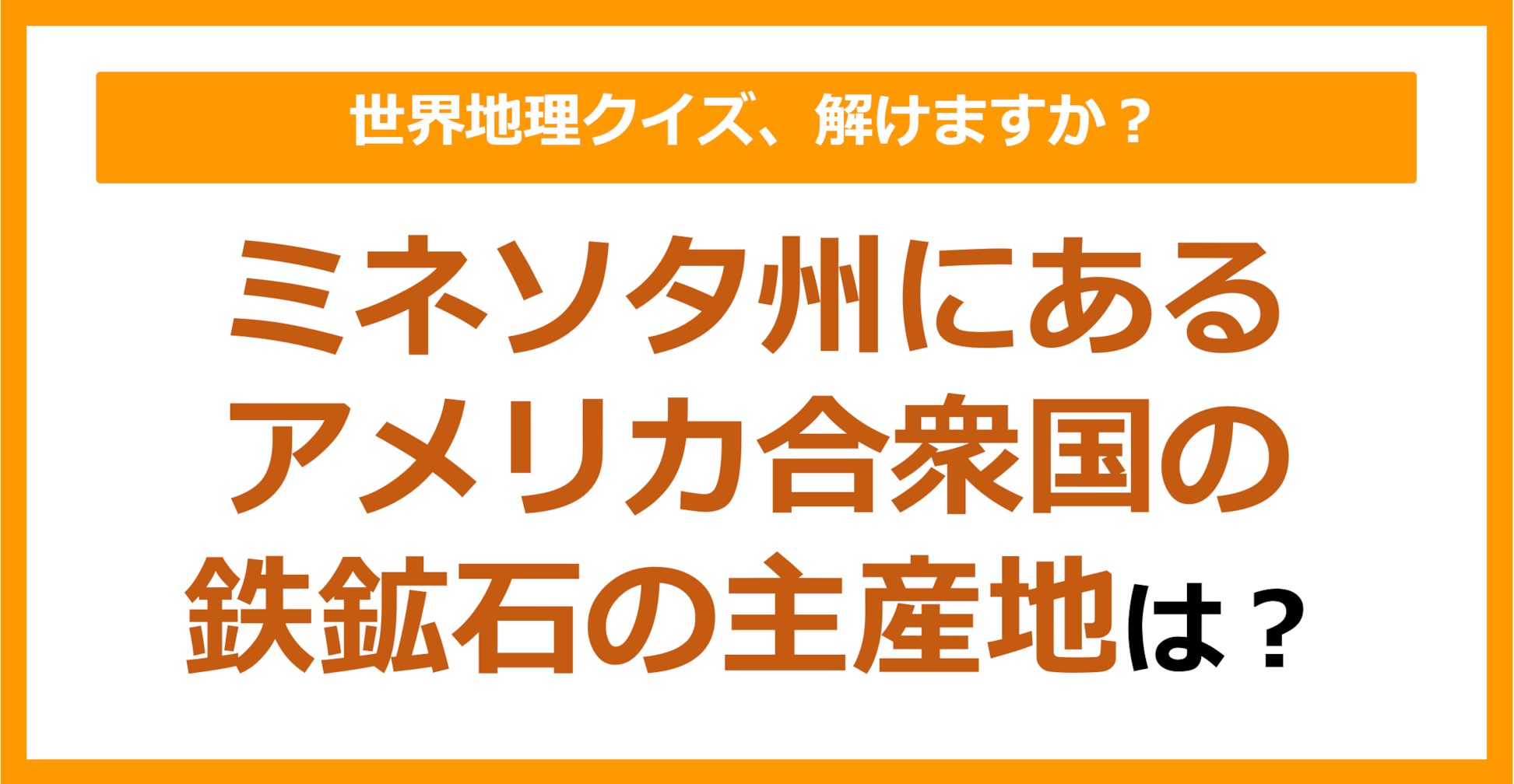 【世界地理】ミネソタ州にあるアメリカ合衆国の鉄鉱石の主産地は？（第232問）