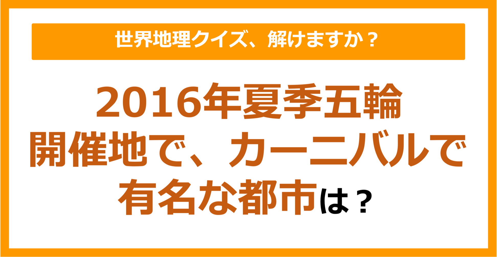 【世界地理】2016年夏季五輪開催地で、カーニバルで有名な都市は？（第242問）