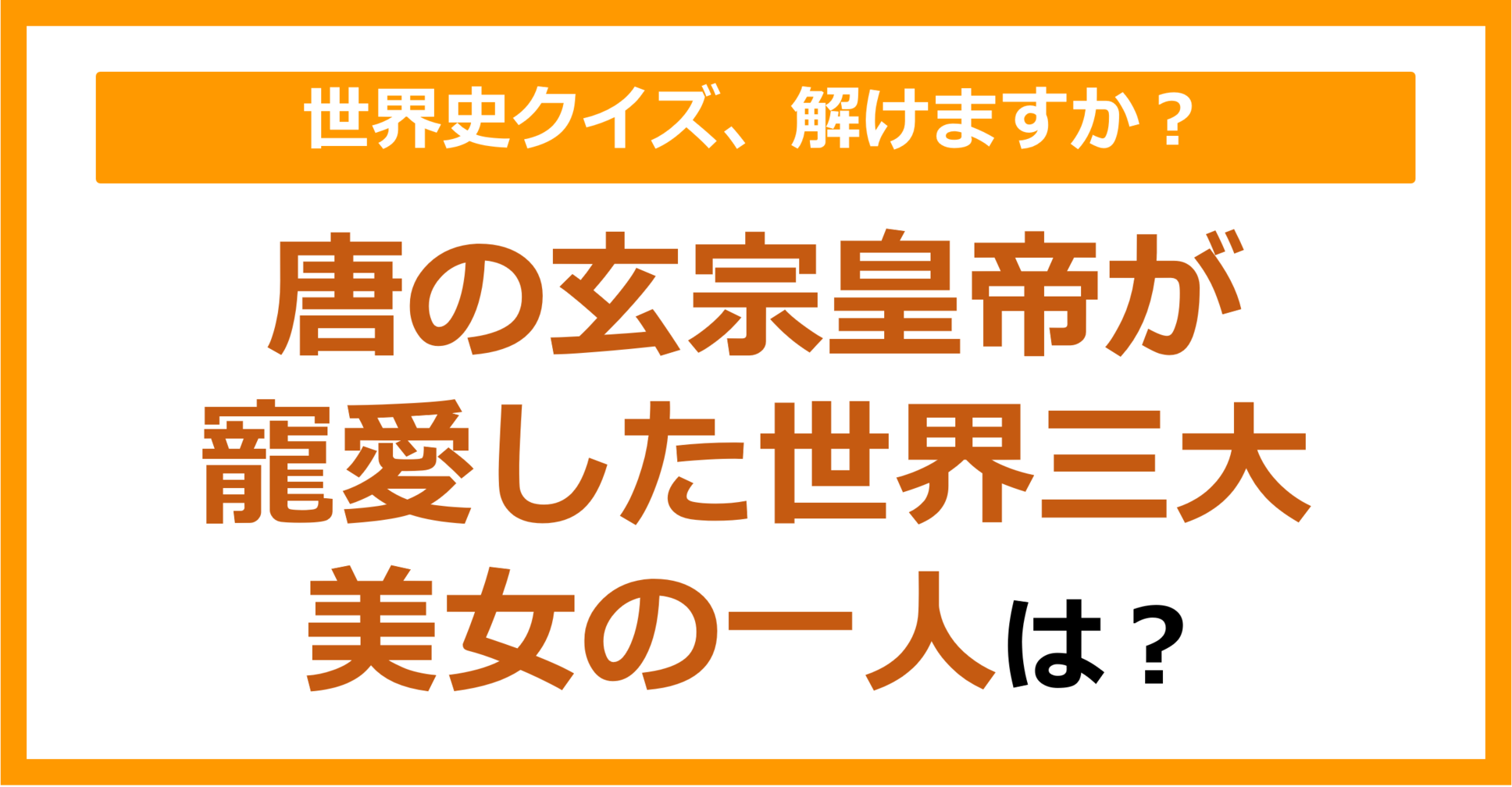 【世界史】唐の玄宗皇帝が寵愛した世界三大美女の一人は？（第201問）