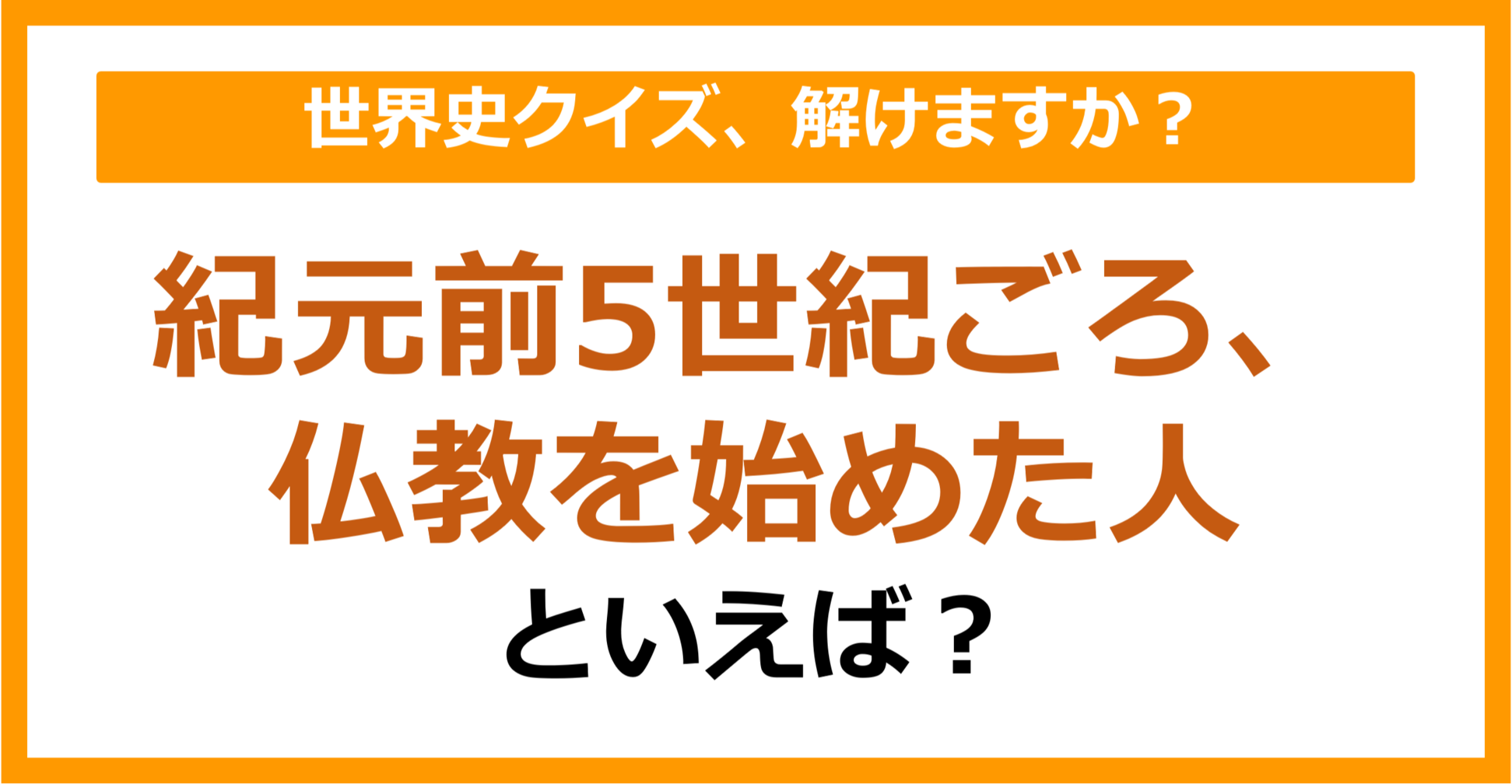 【世界史】紀元前5世紀ごろ、仏教を始めた人といえば？（第206問）