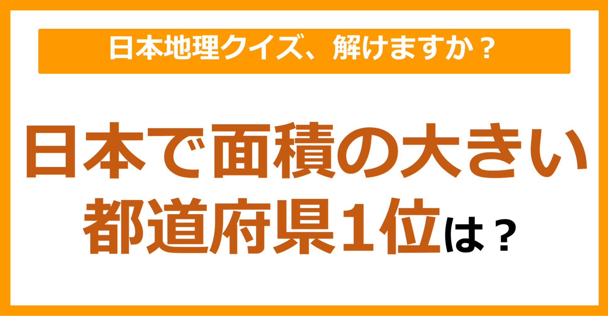 【日本地理】日本で面積の大きい都道府県1位は？（第113問）