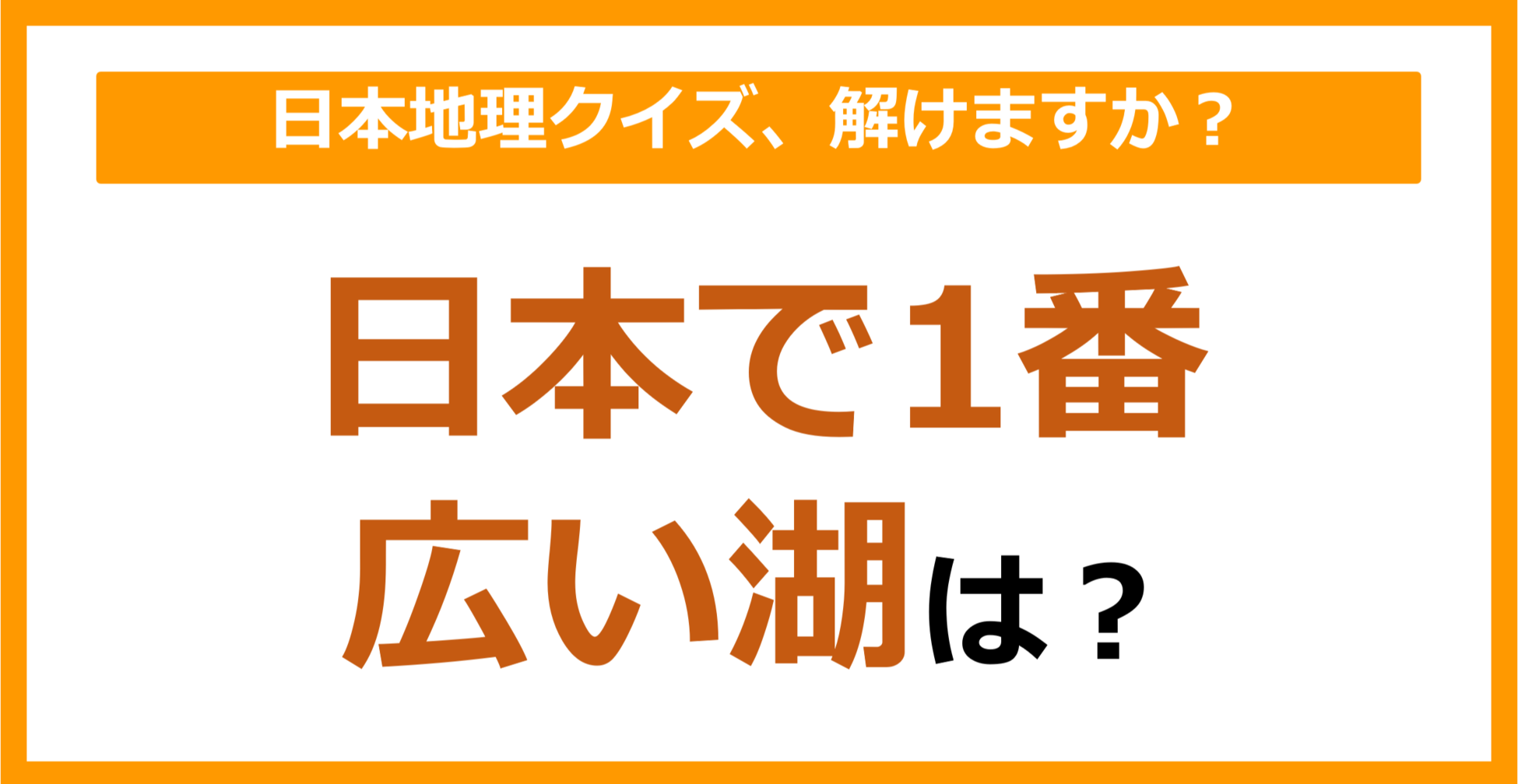 【日本地理】日本で1番広い湖は？（第118問）