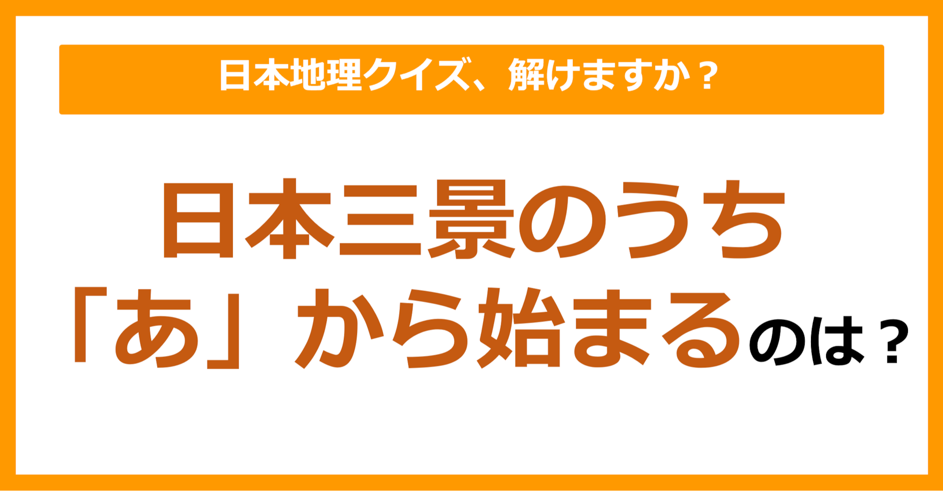 【日本地理】日本三景のうち「あ」から始まるのは？（第125問）