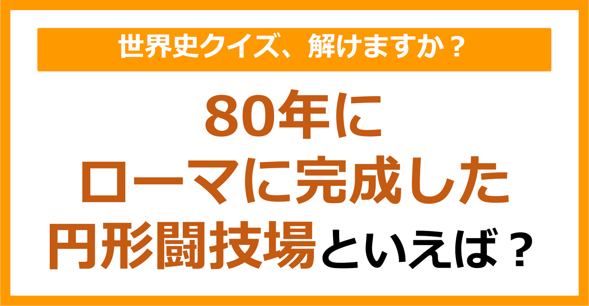 【世界史】80年にローマに完成した円形闘技場といえば？（第217問）