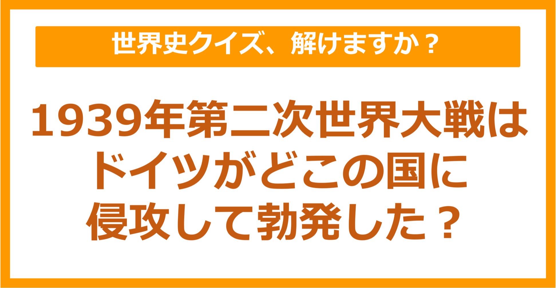 【世界史】1939年第二次世界大戦はドイツがどこの国に侵攻して勃発した？（第220問）