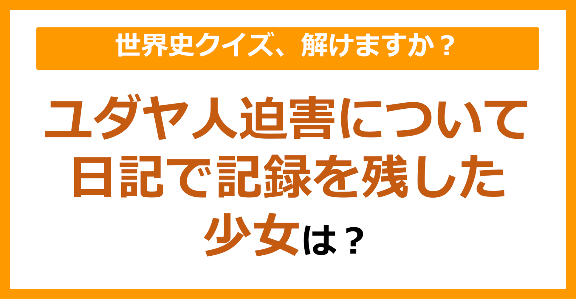 【世界史】ユダヤ人迫害について日記で記録を残した少女は？（第225問）