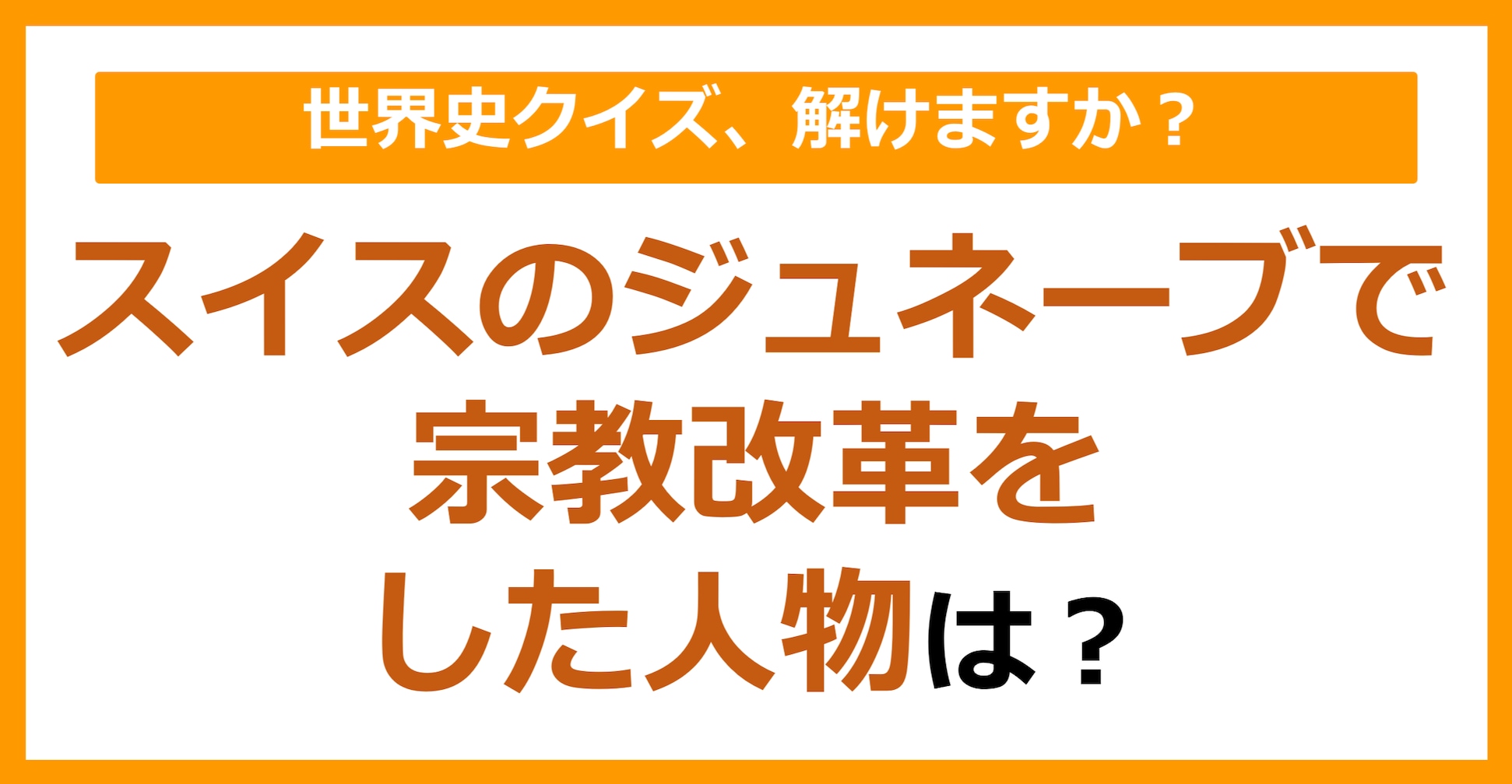 【世界史】スイスのジュネーブで宗教改革をした人物は？（第231問）
