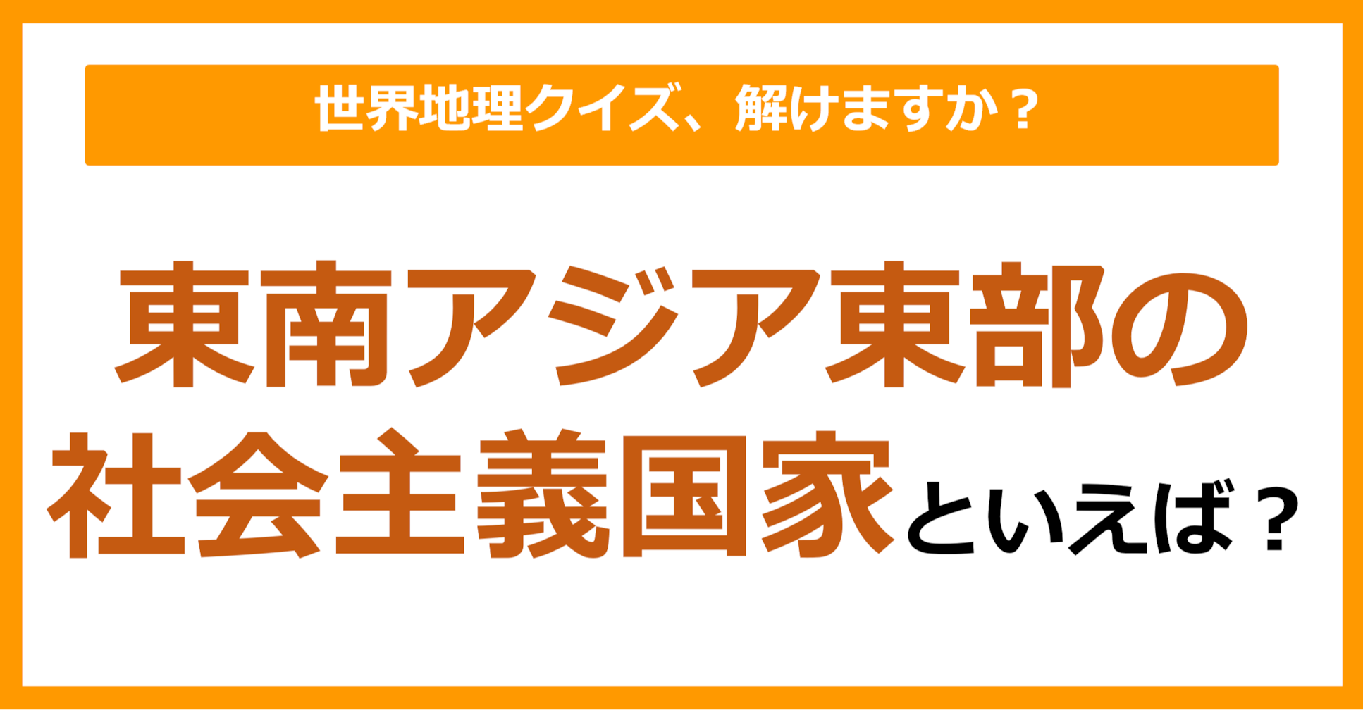 【世界地理】東南アジア東部の社会主義国家といえば？（第308問）