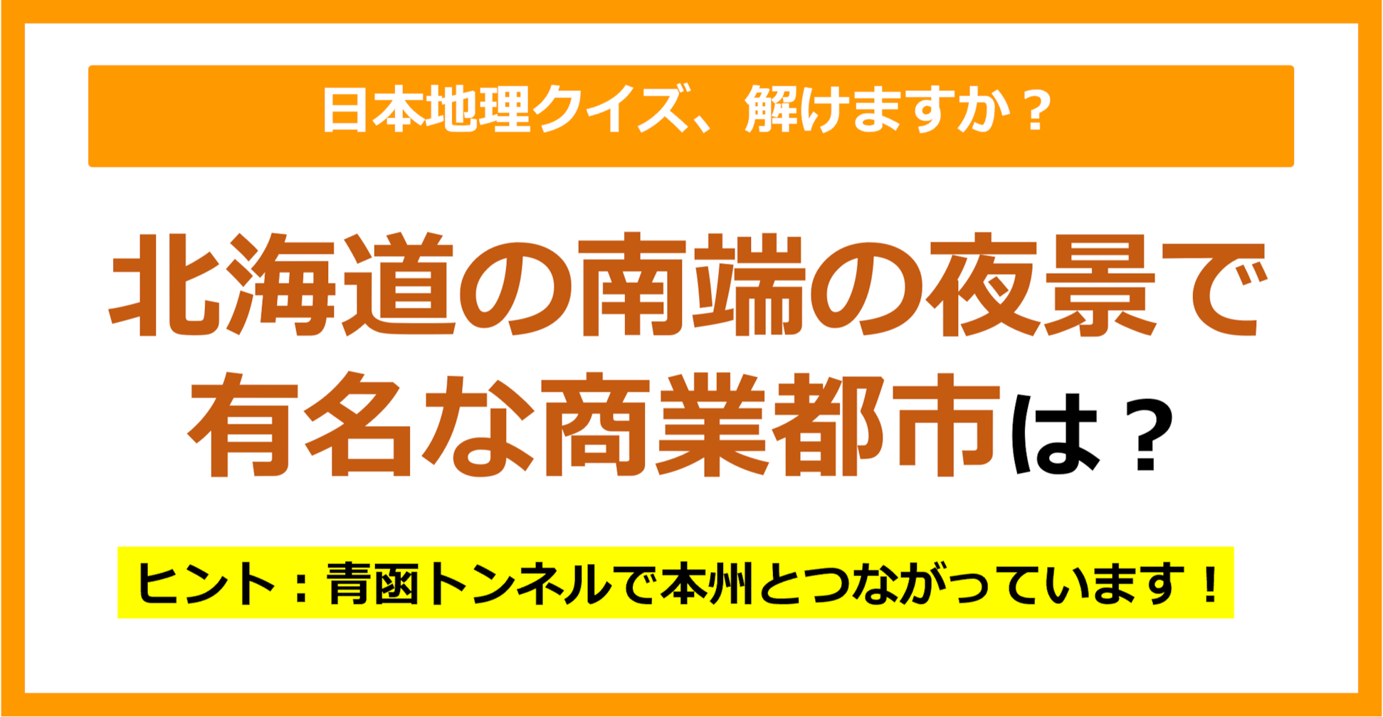 【日本地理】北海道の南端の夜景で有名な商業都市は？（第168問）