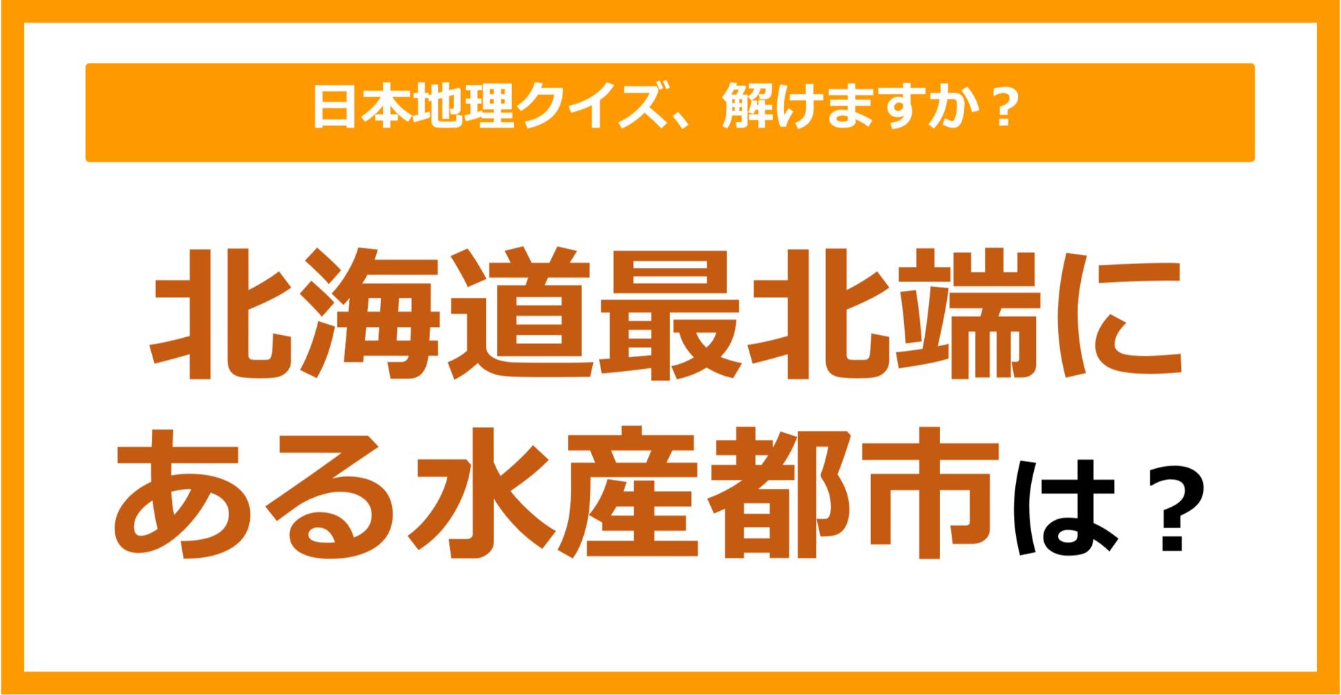 【日本地理】北海道最北端にある水産都市は？（第171問）