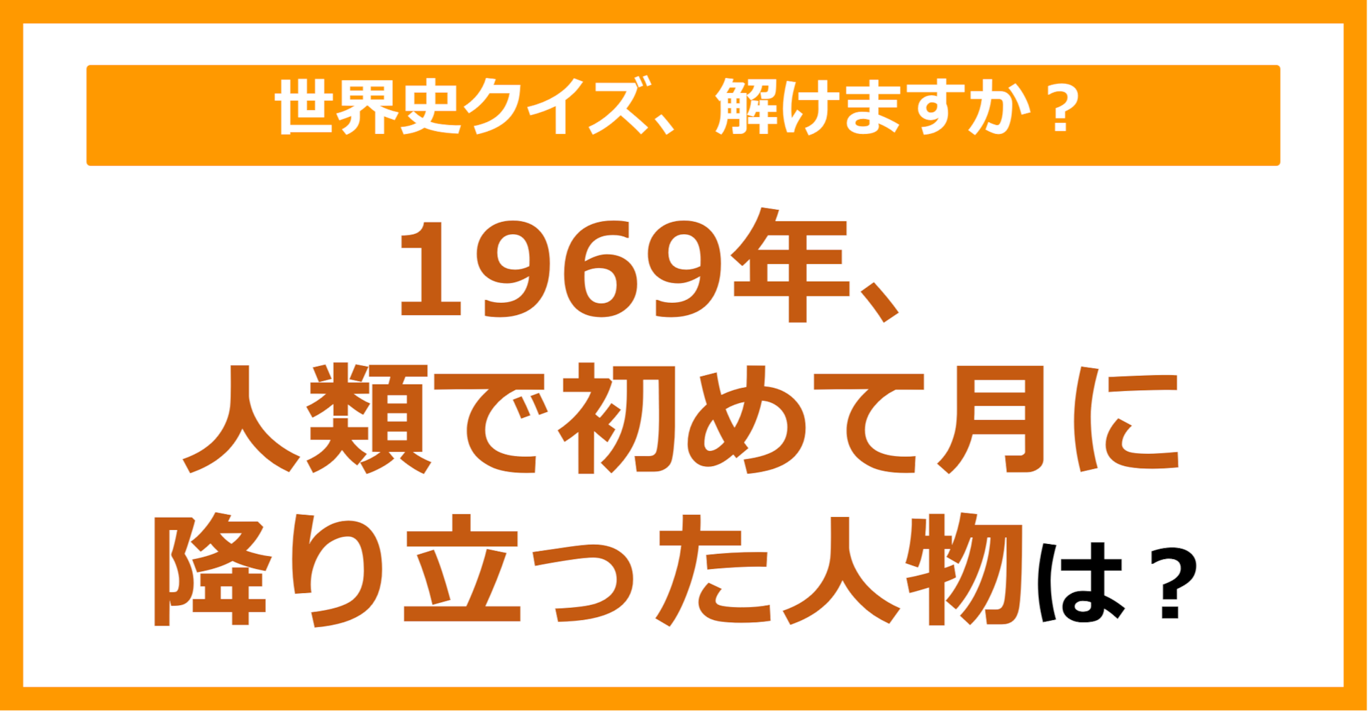 【世界史】1969年、人類で初めて月に降り立った人物は？（第251問）