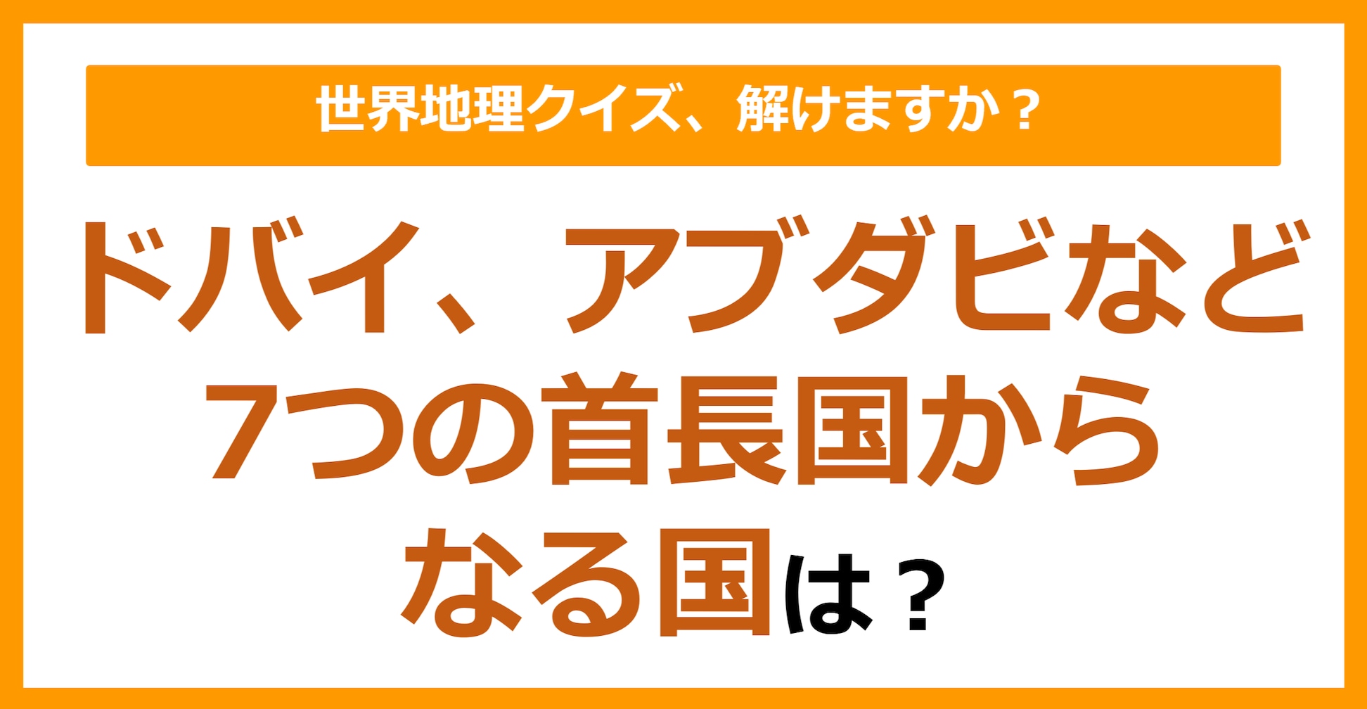 【世界地理】ドバイ、アブダビなど7つの首長国からなる国は？（第334問）