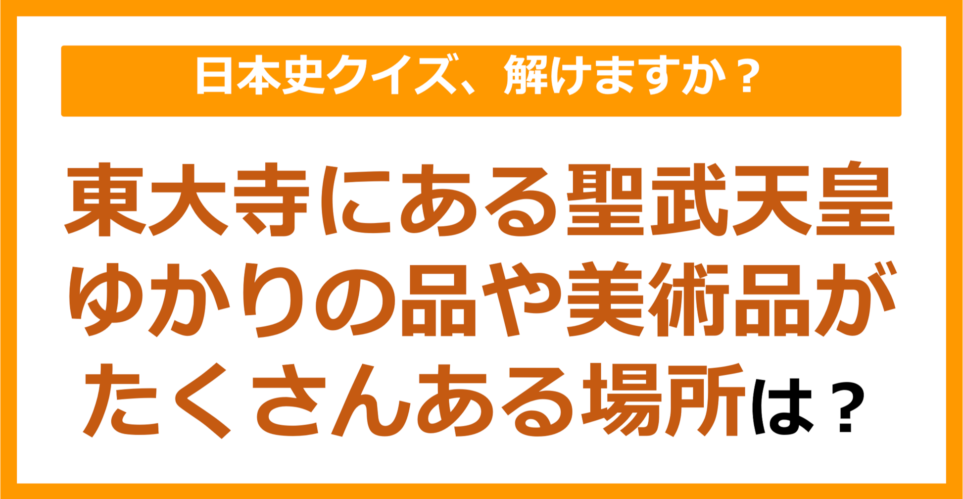 【日本史】東大寺にある聖武天皇ゆかりの品や美術品がたくさんある場所は？（第81問）