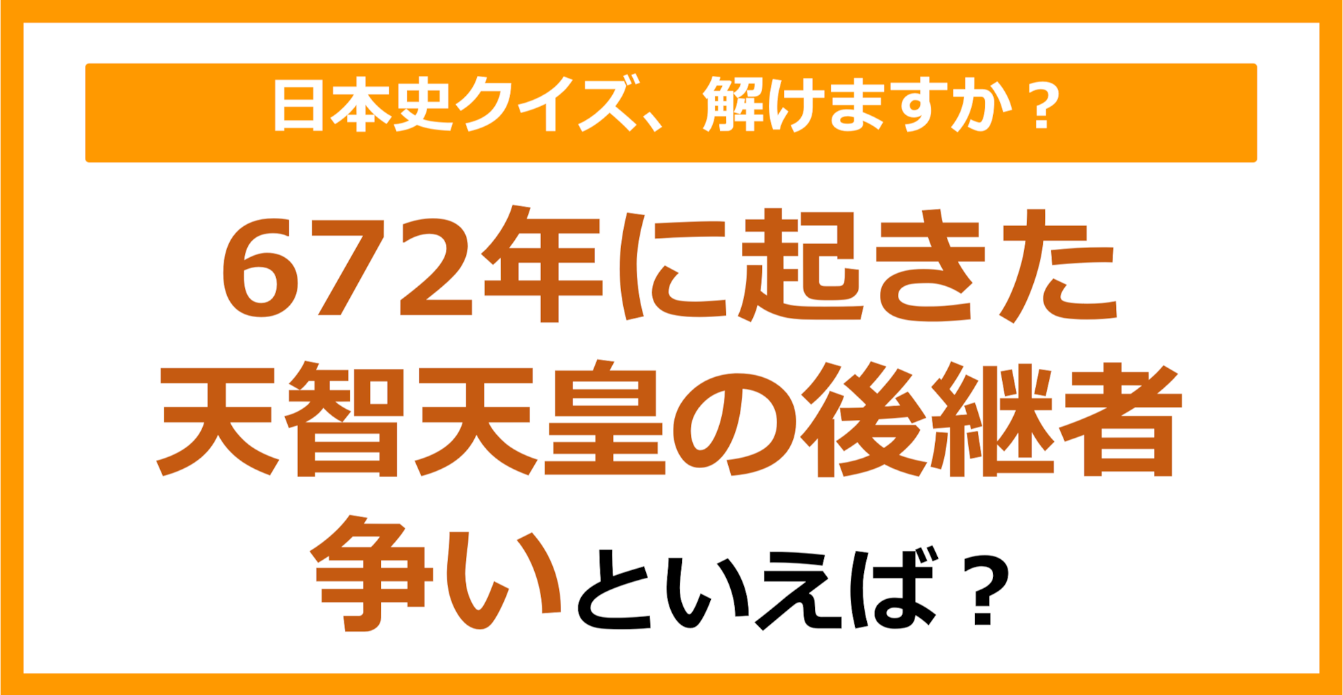 【日本史】672年に起きた天智天皇の後継者争いといえば？（第97問）