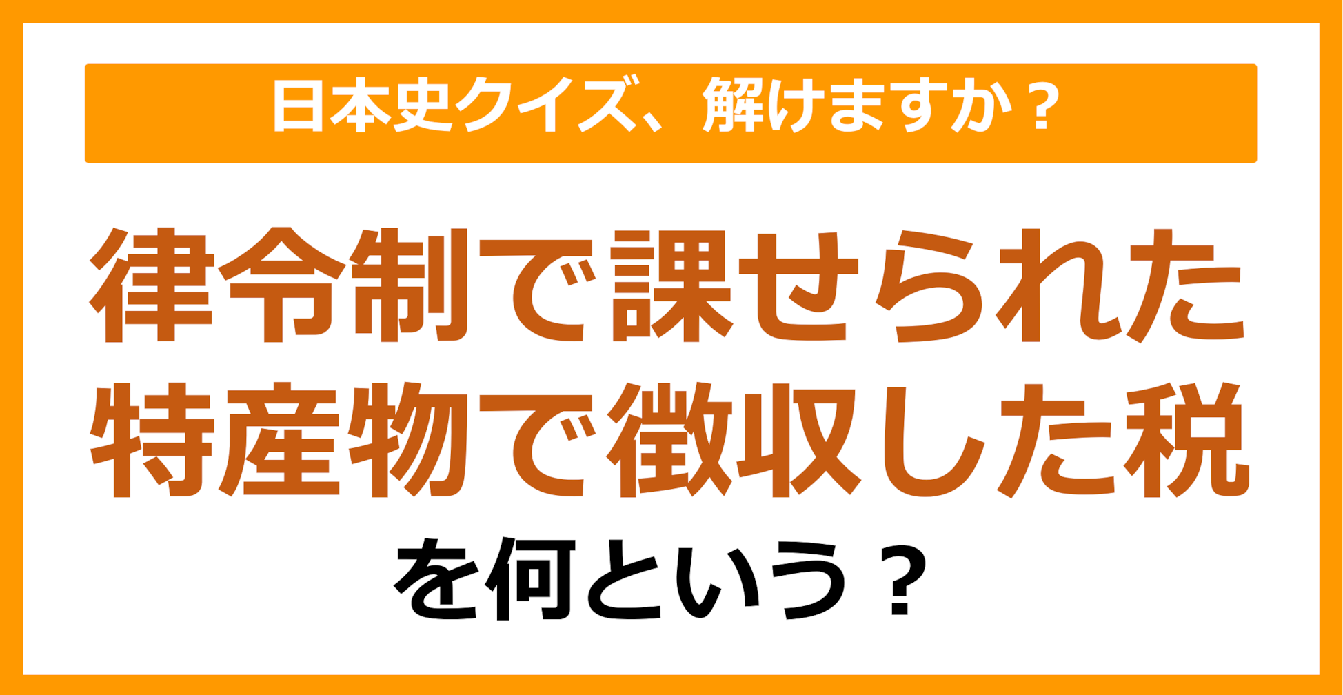 【日本史】律令制で課せられた特産物で徴収した税を何という？（第100問）