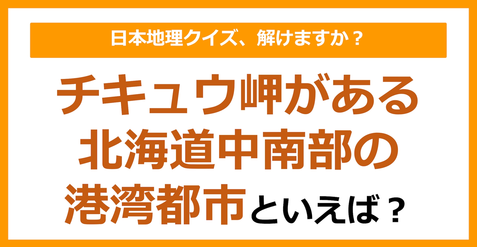 【日本地理】チキュウ岬がある北海道中南部の港湾都市といえば？（第175問）