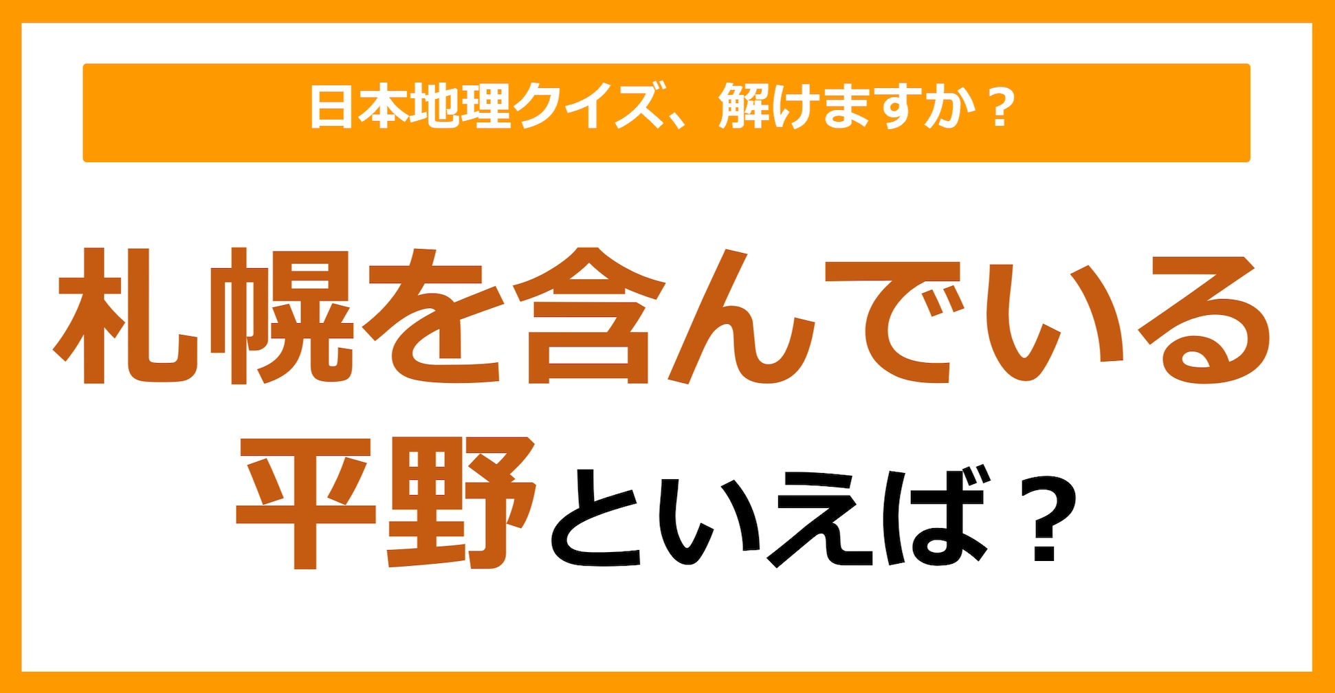 【日本地理】札幌を含んでいる平野といえば？（第178問）