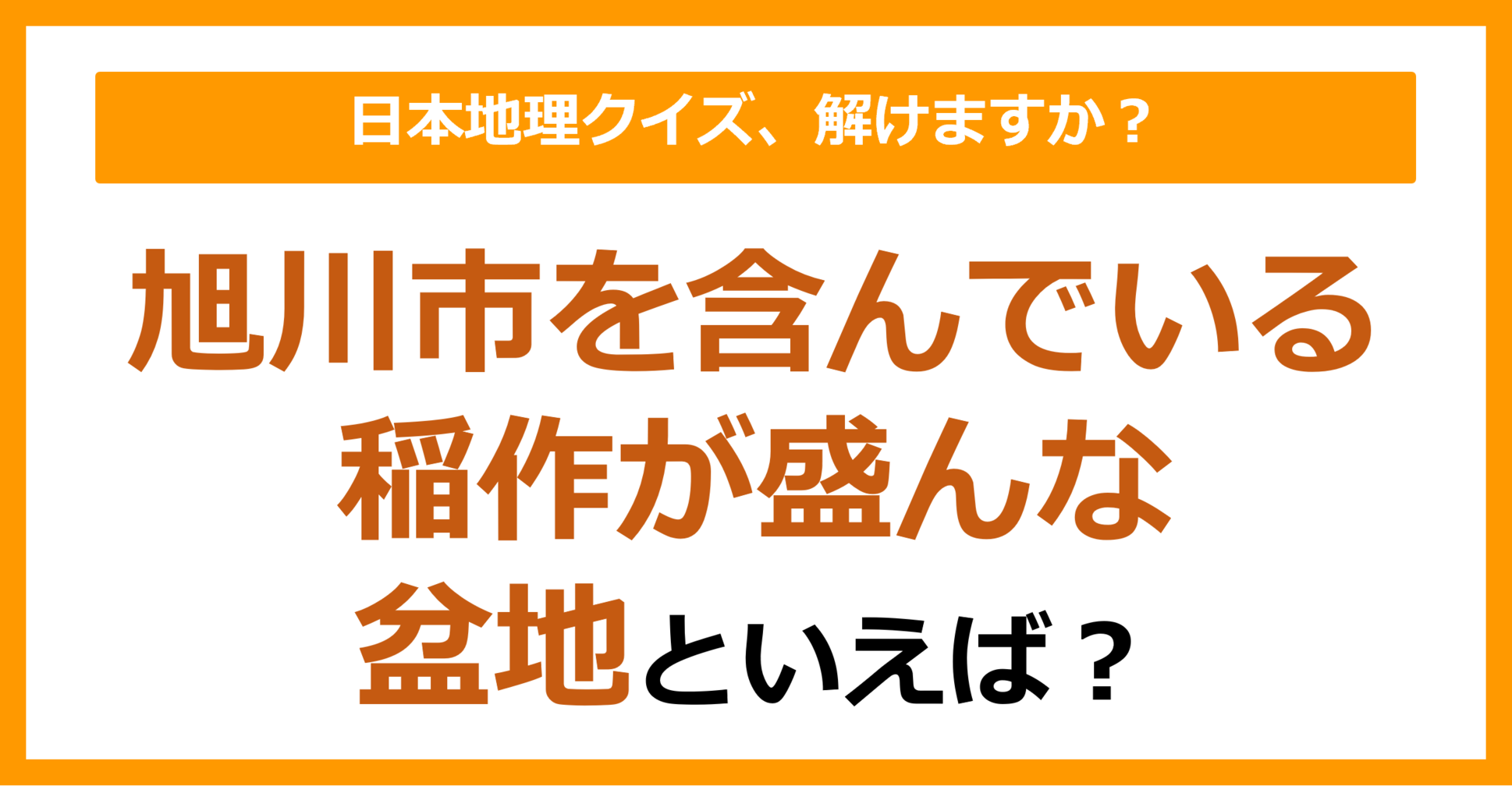【日本地理】旭川市を含んでいる稲作が盛んな盆地といえば？（第180問）