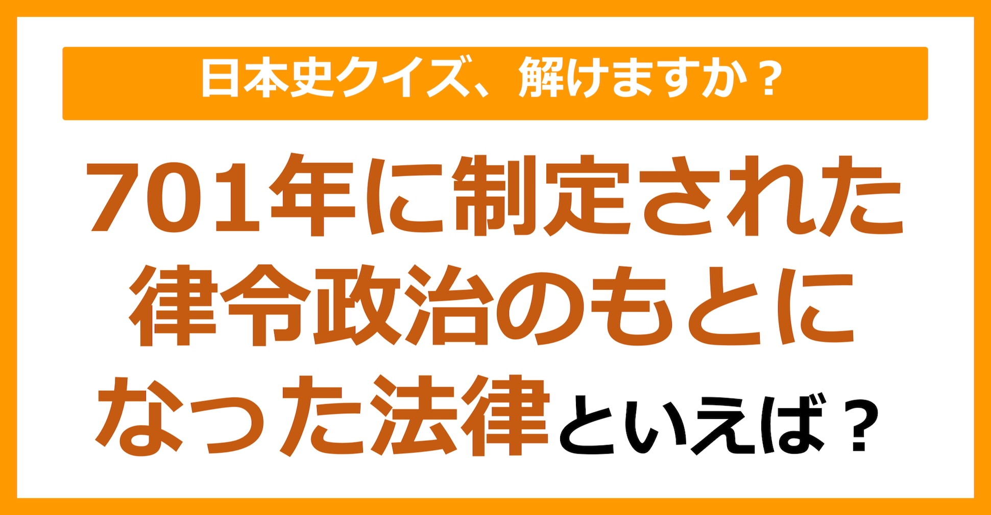 【日本史】701年に制定された律令政治のもとになった法律といえば？（第103問）