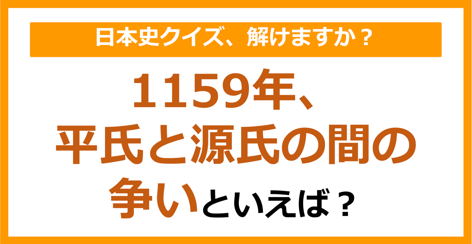 【日本史】1159年、平氏と源氏の間の争いといえば？（第109問）
