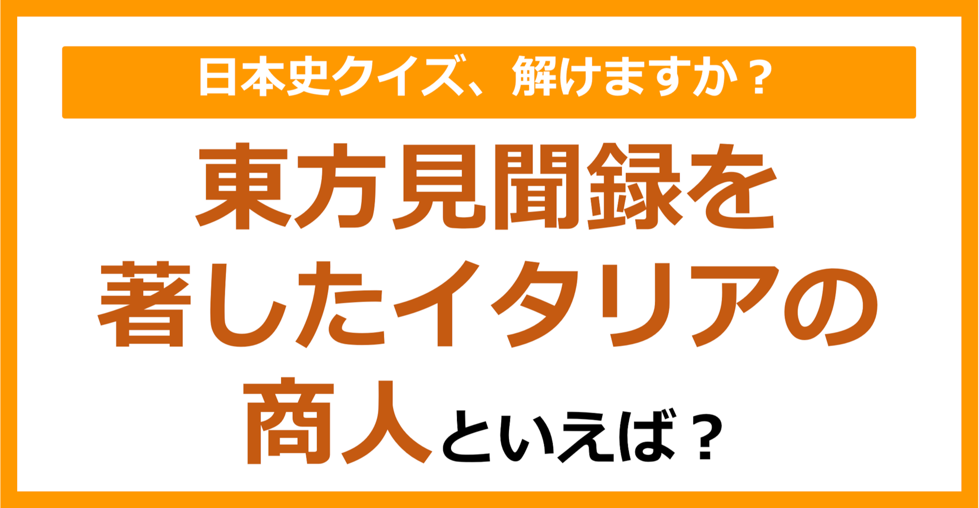 【日本史】東方見聞録を著したイタリアの商人といえば？（第124問）