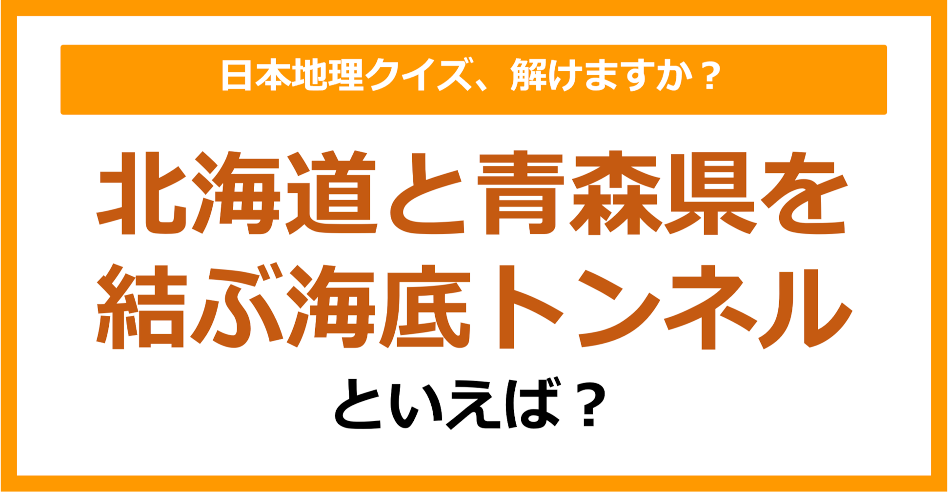 【日本地理】北海道と青森県を結ぶ海底トンネルといえば？（第199問）