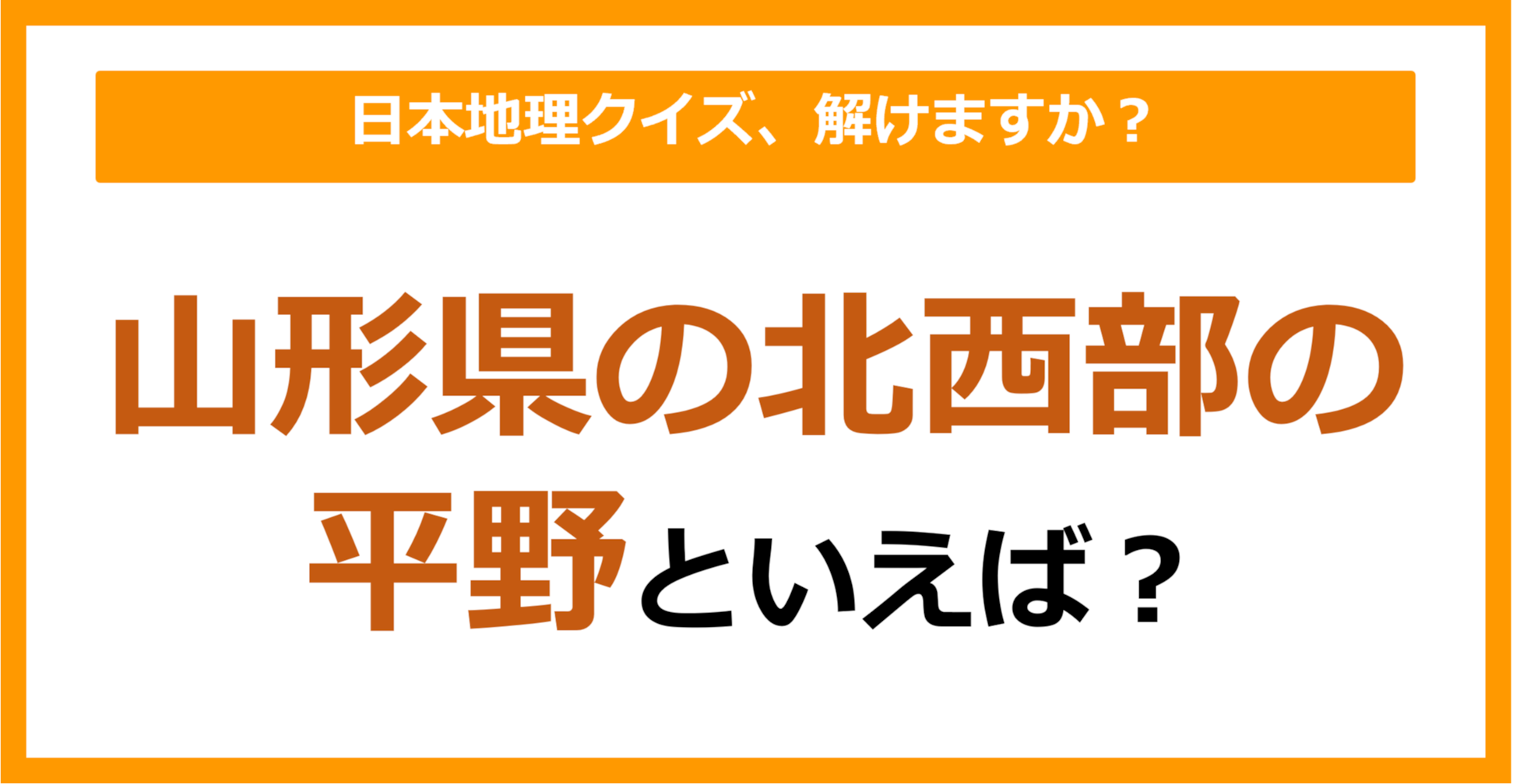 【日本地理】山形県の北西部の平野といえば？（第217問）