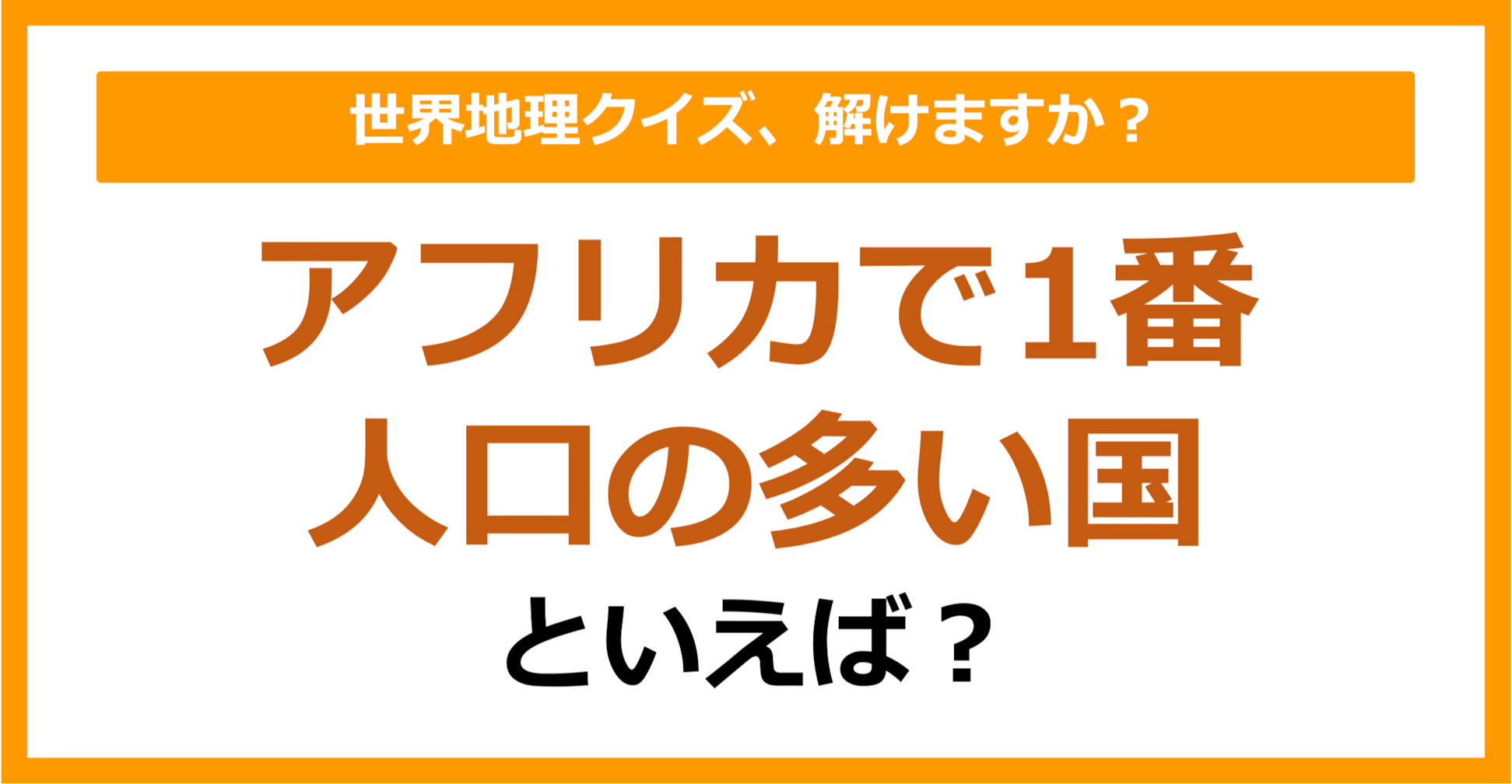 【世界地理】アフリカで1番人口の多い国といえば？（第348問）