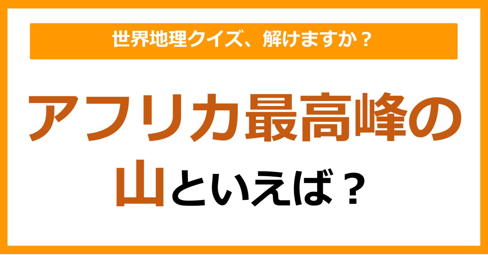 【世界地理】アフリカ最高峰の山といえば？（第358問）
