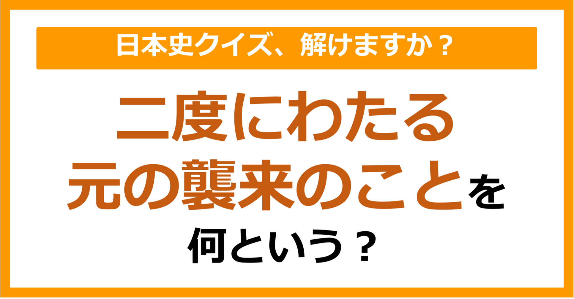 【日本史】二度にわたる元の襲来のことを何という？（第125問）