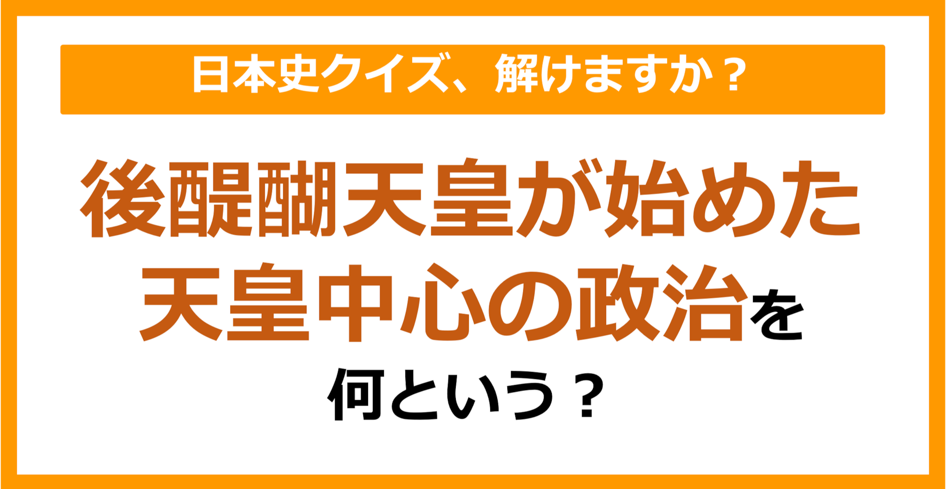 【日本史】後醍醐天皇が始めた、天皇中心の政治を何という？（第131問）