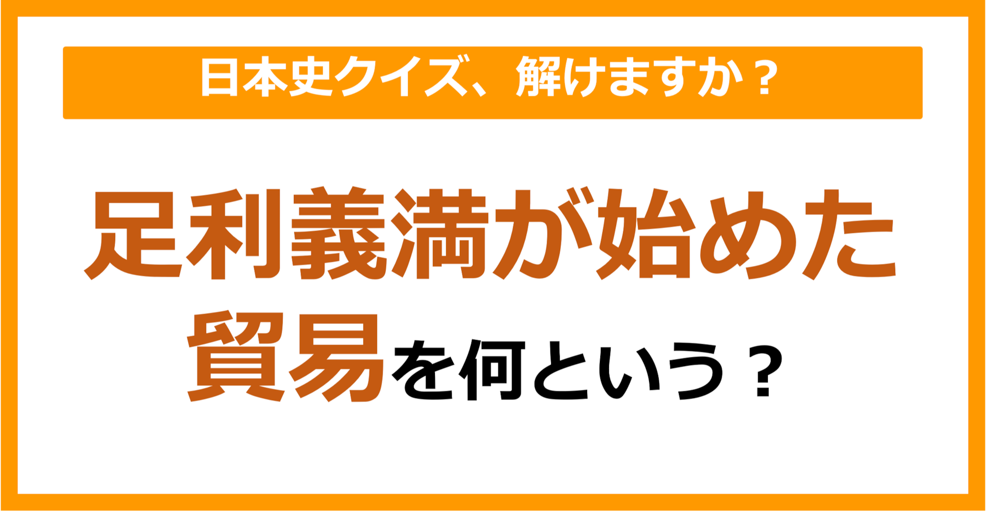 【日本史】足利義満が始めた貿易を何という？（第137問）