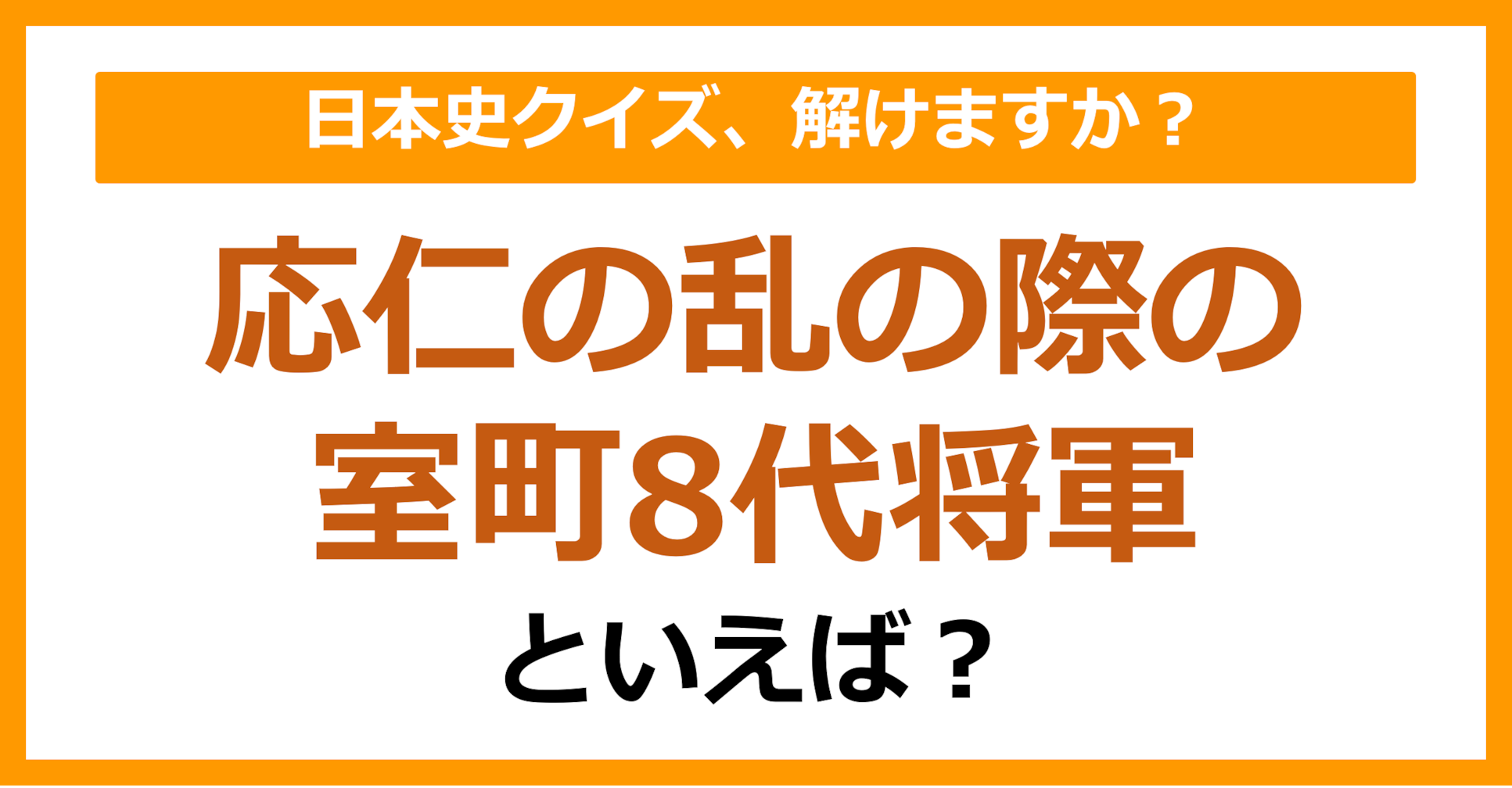 【日本史】応仁の乱の際の室町8代将軍といえば?(第140問)